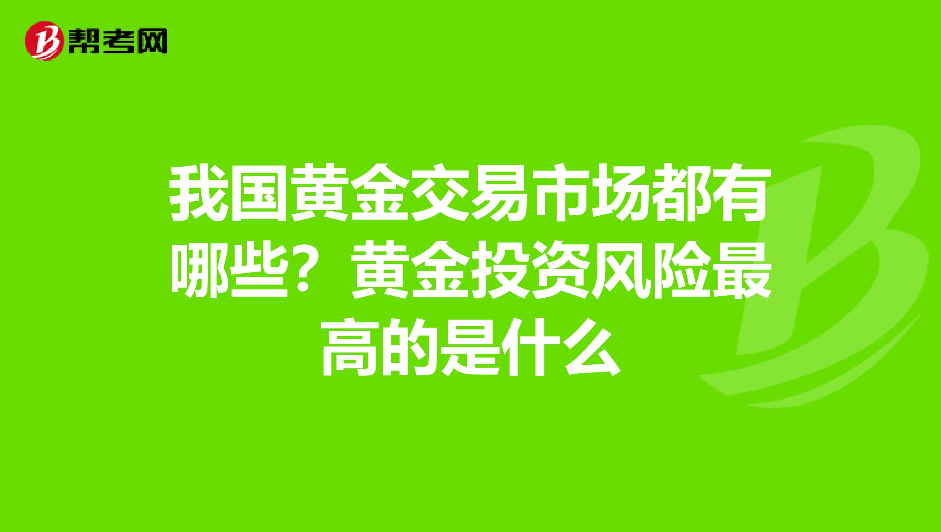 我国黄金交易市场都有哪些?黄金投资风险最高的是什么