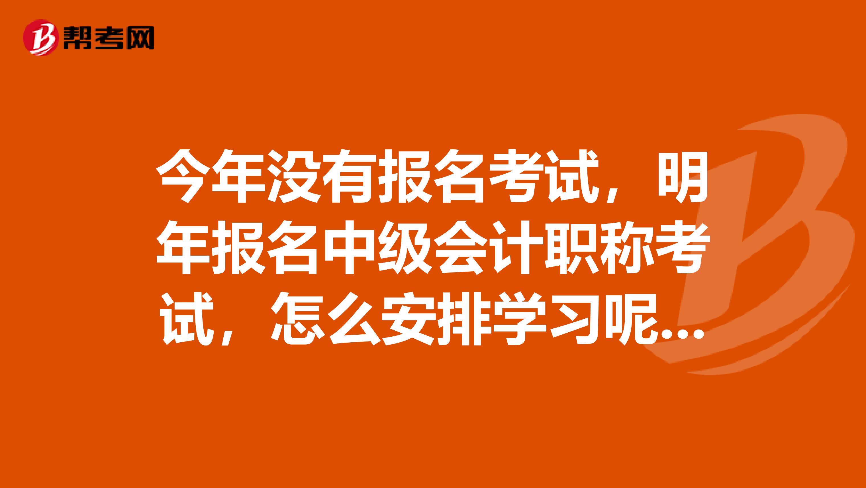 今年没有报名考试，明年报名中级会计职称考试，怎么安排学习呢先考哪一科