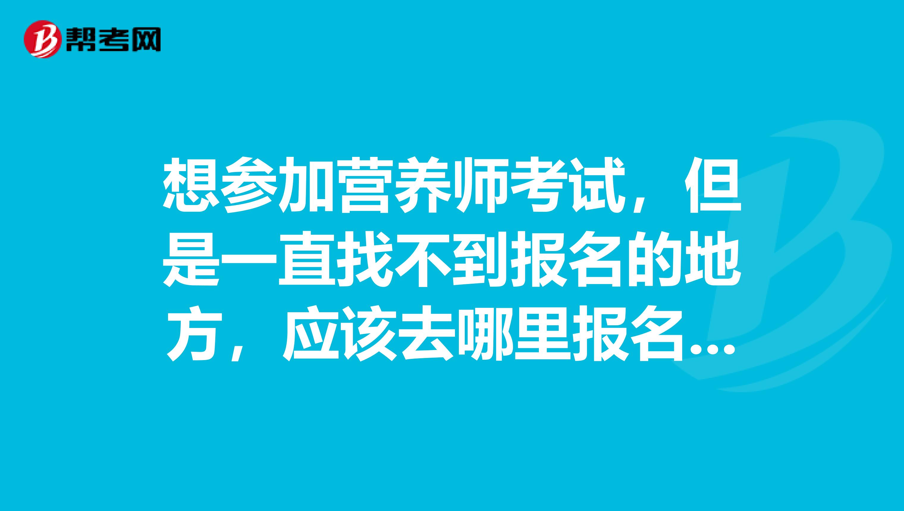 想参加营养师考试，但是一直找不到报名的地方，应该去哪里报名呢？
