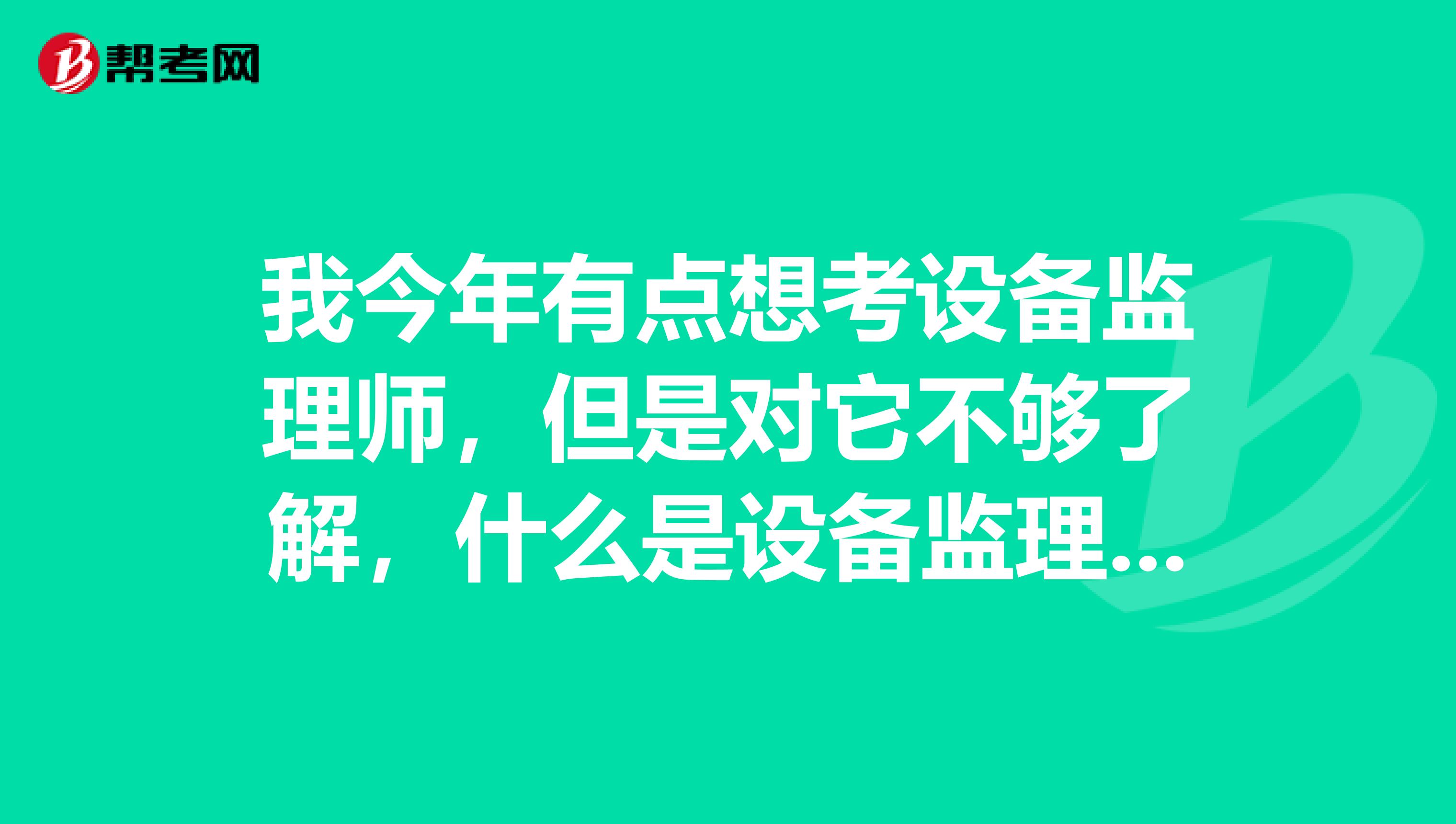 我今年有点想考设备监理师，但是对它不够了解，什么是设备监理师啊？它主要做些什么啊?