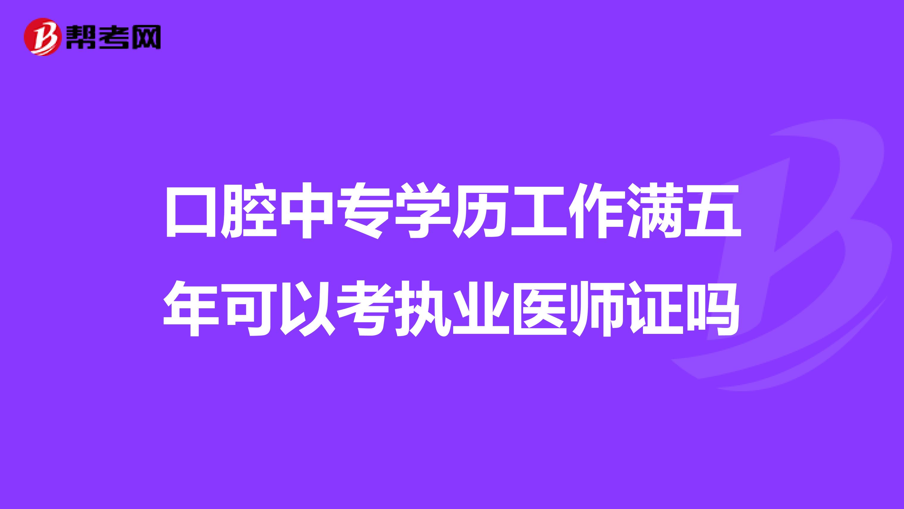 口腔中专学历工作满五年可以考执业医师证吗