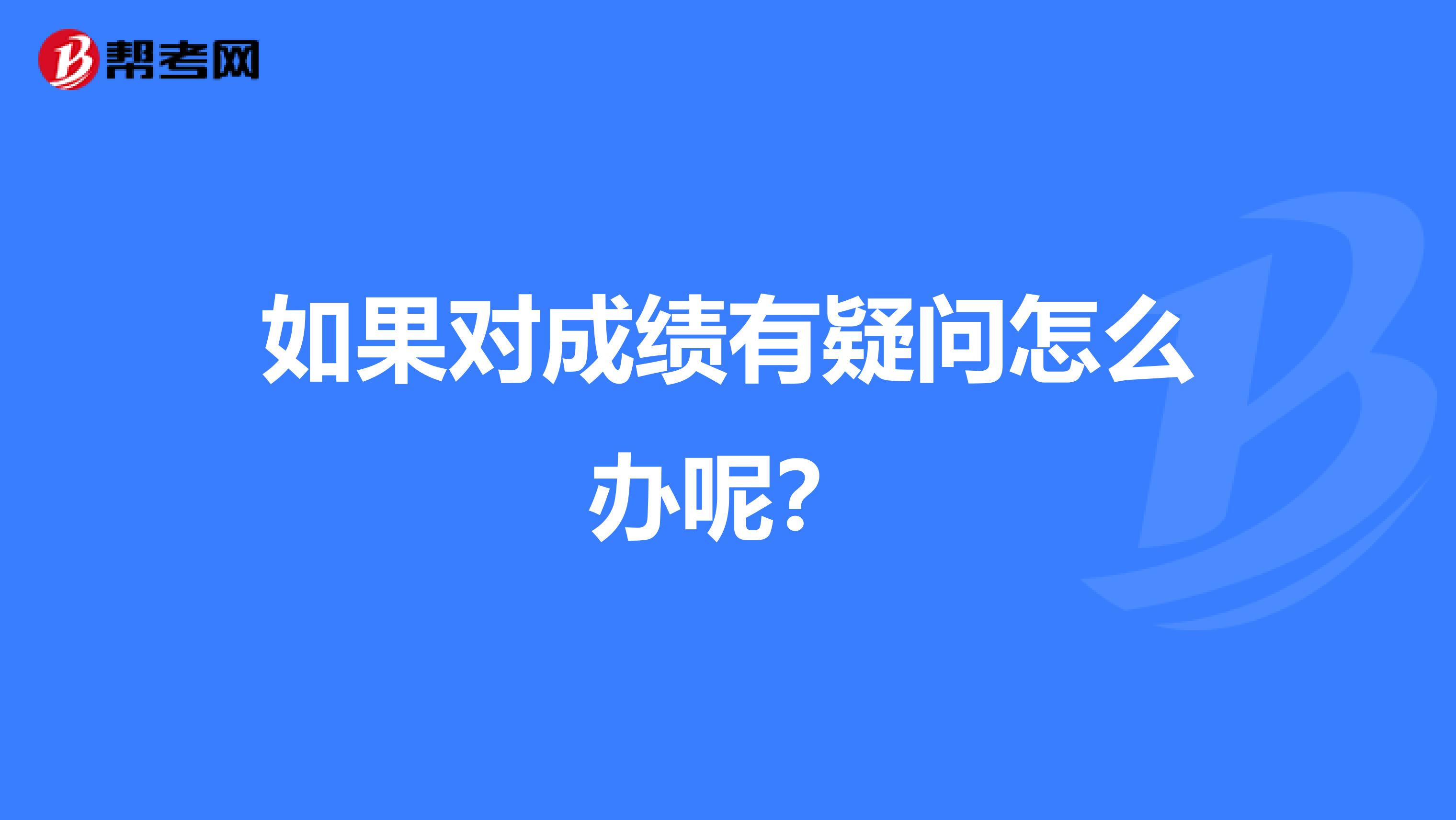 如果对成绩有疑问怎么办呢？