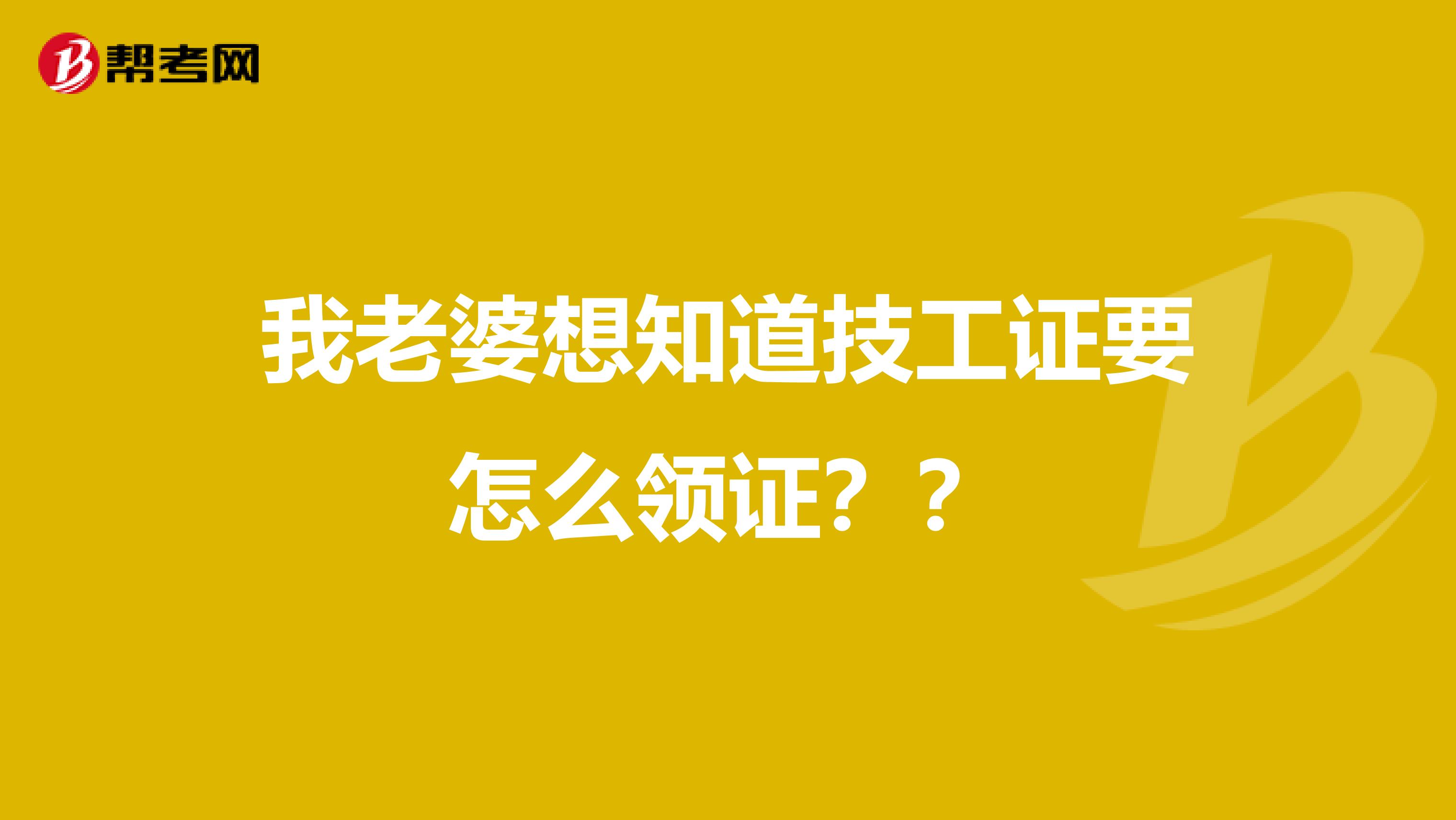 我老婆想知道技工证要怎么领证??