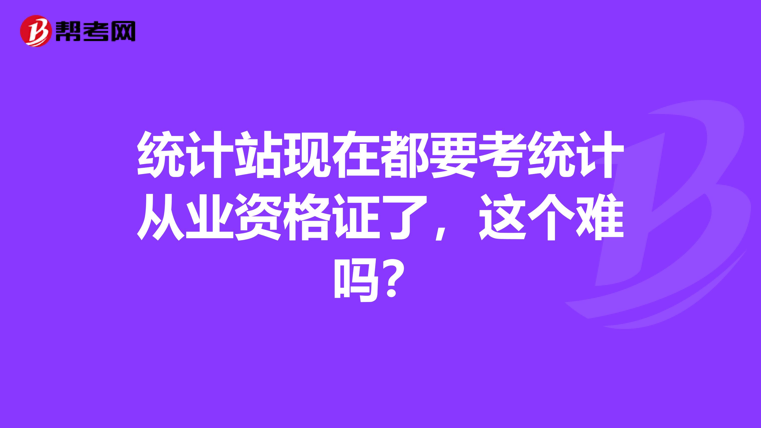 統計站現在都要考統計從業資格證了，這個難嗎？
