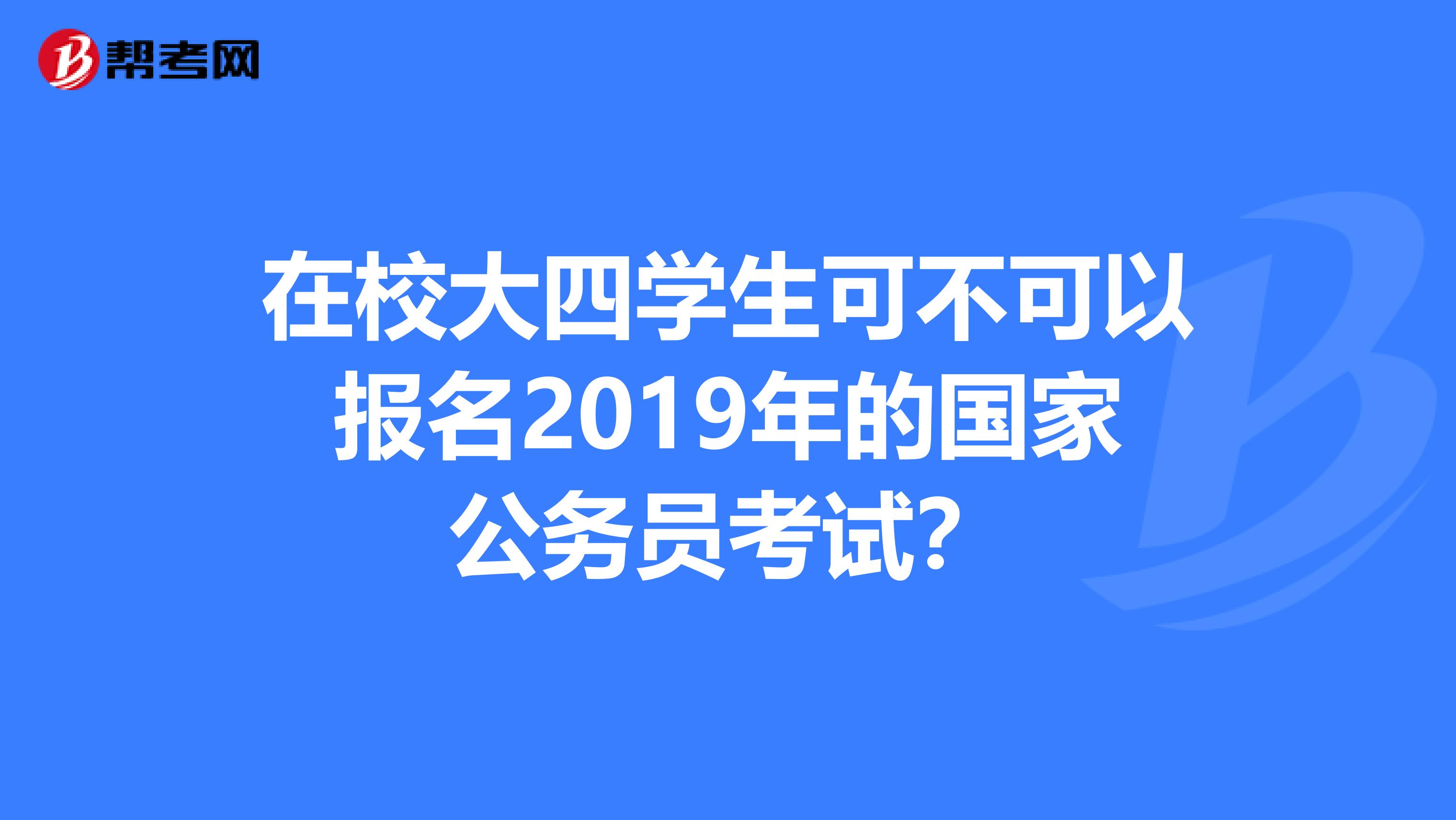 在校大四学生可不可以报名2019年的国家公务员考试?