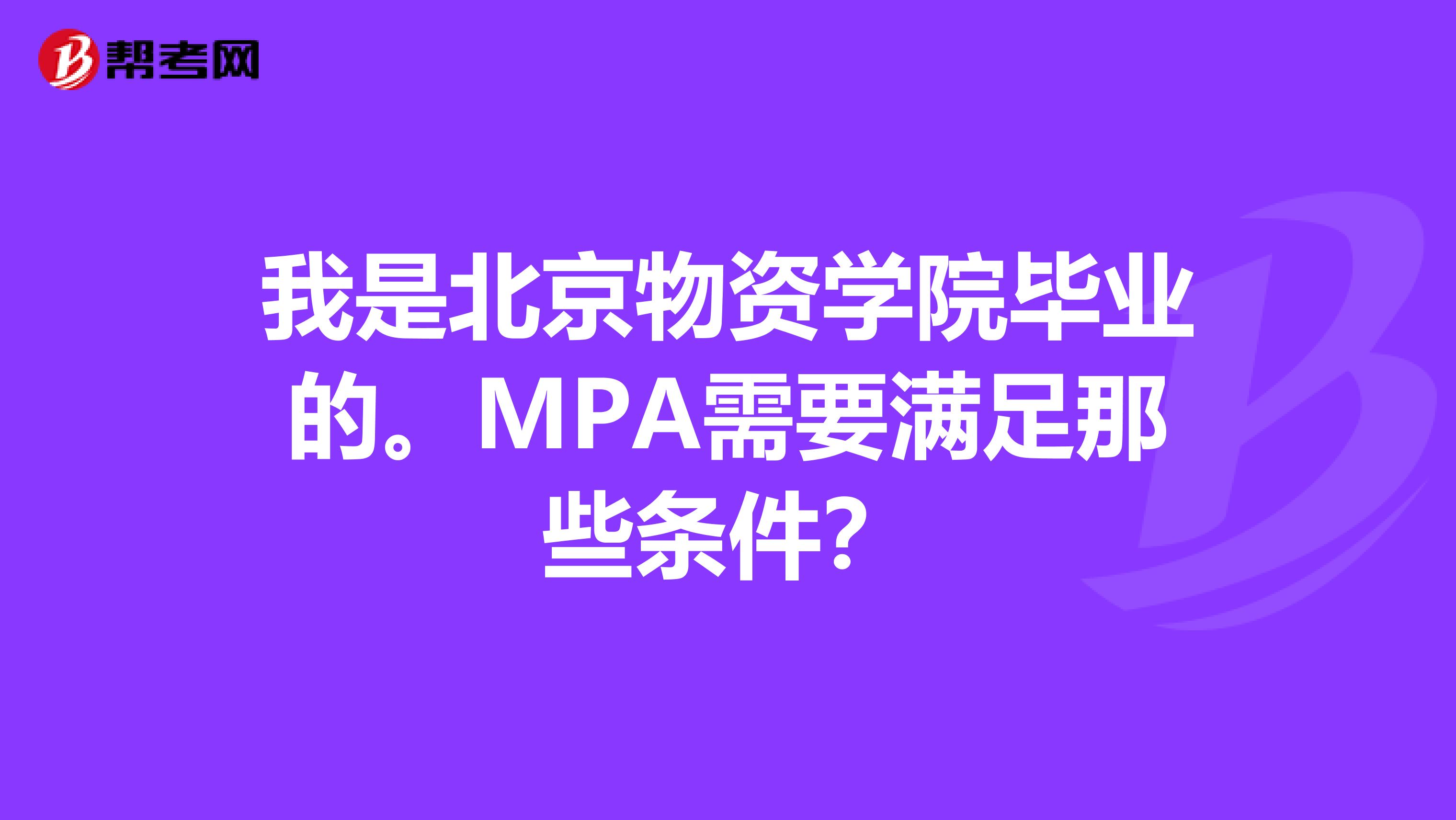 我是北京物资学院毕业的。MPA需要满足那些条件?