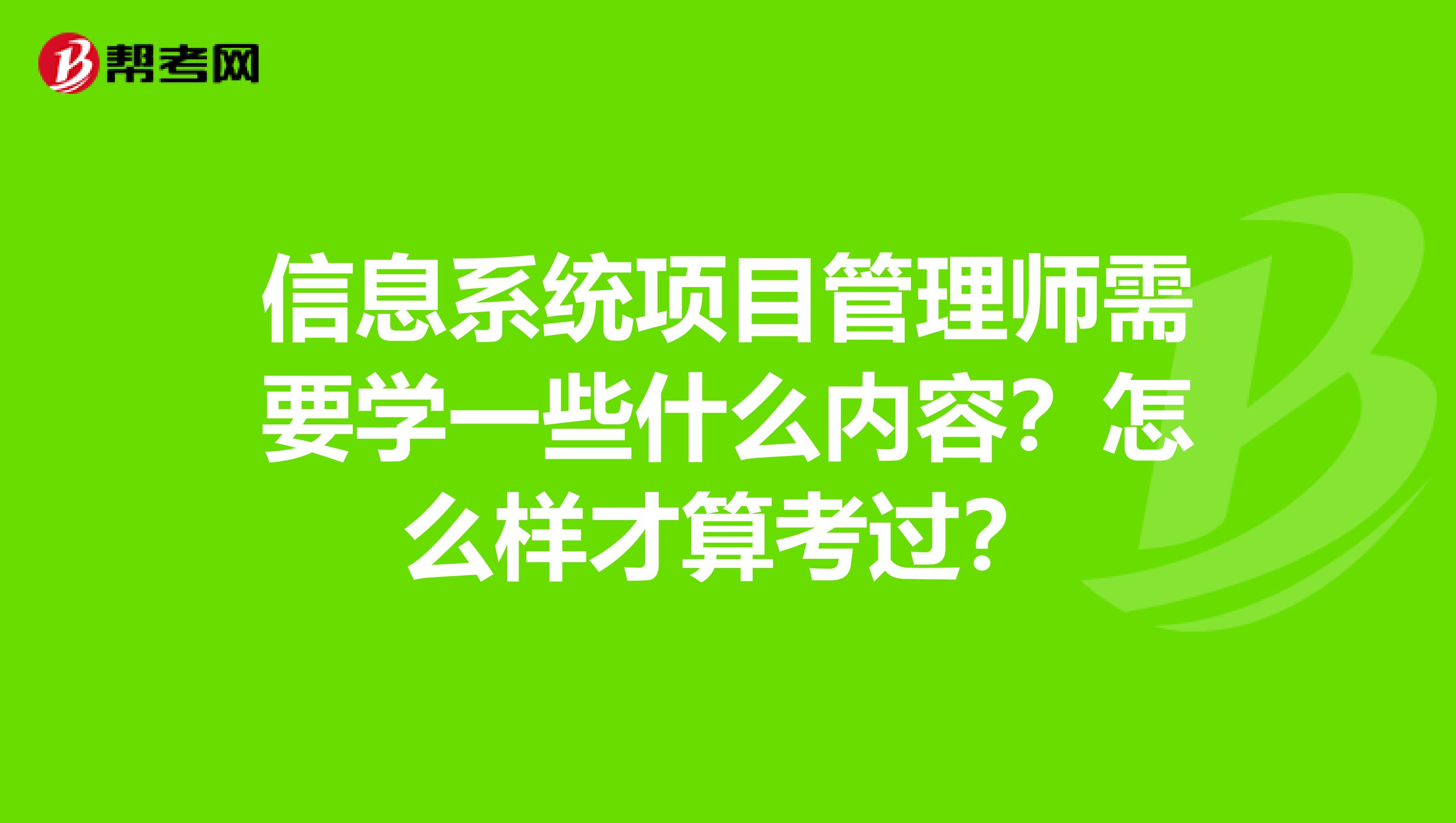 信息系统项目管理师需要学一些什么内容?怎么样才算考过?