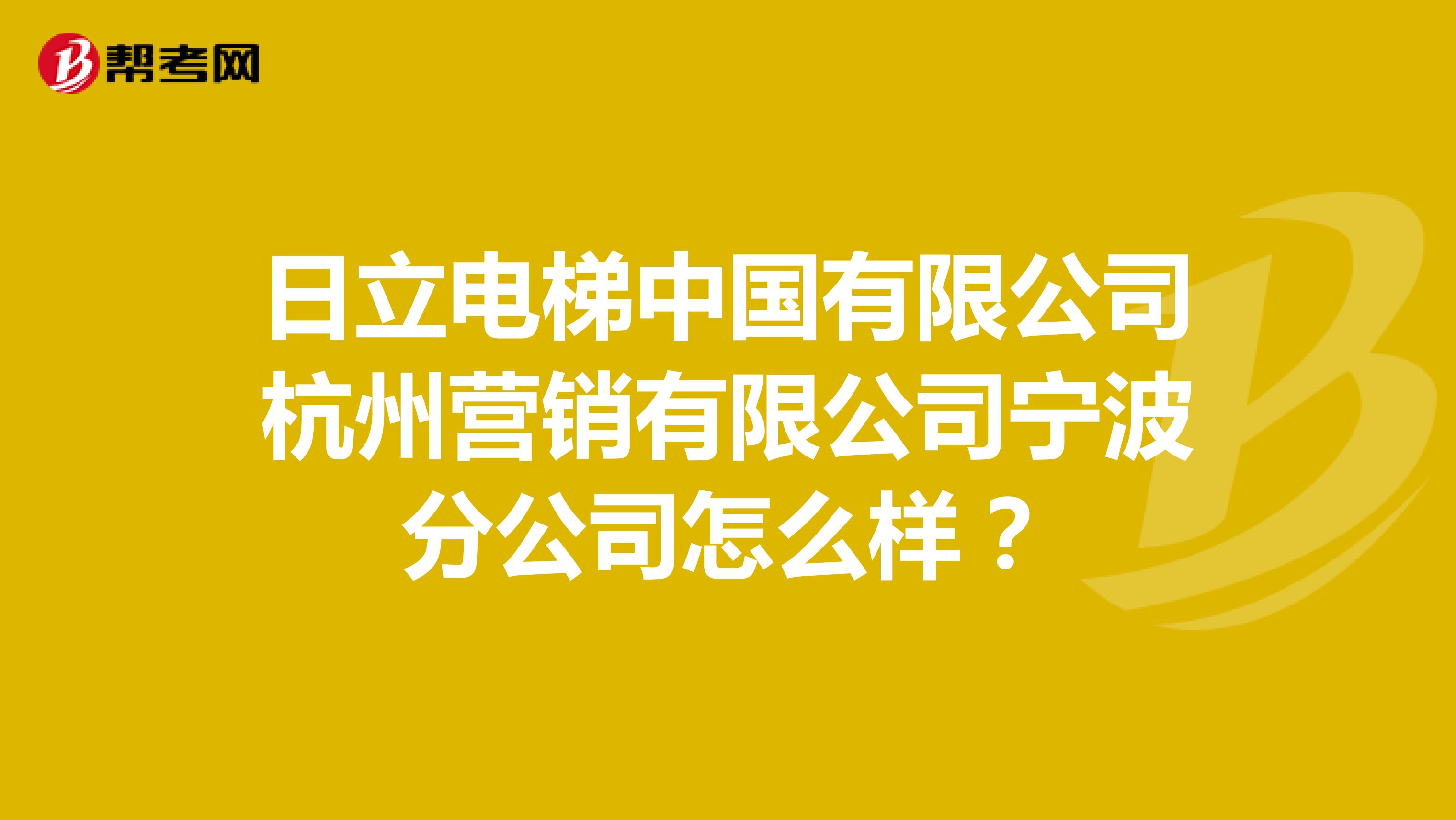 日立电梯中国有限公司杭州营销有限公司宁波分公司怎么样？