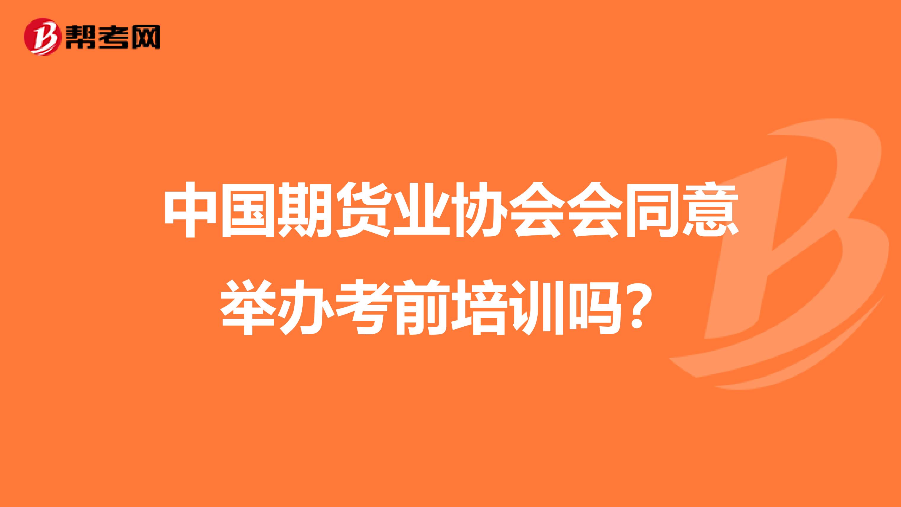 中国期货业协会会同意举办考前培训吗？