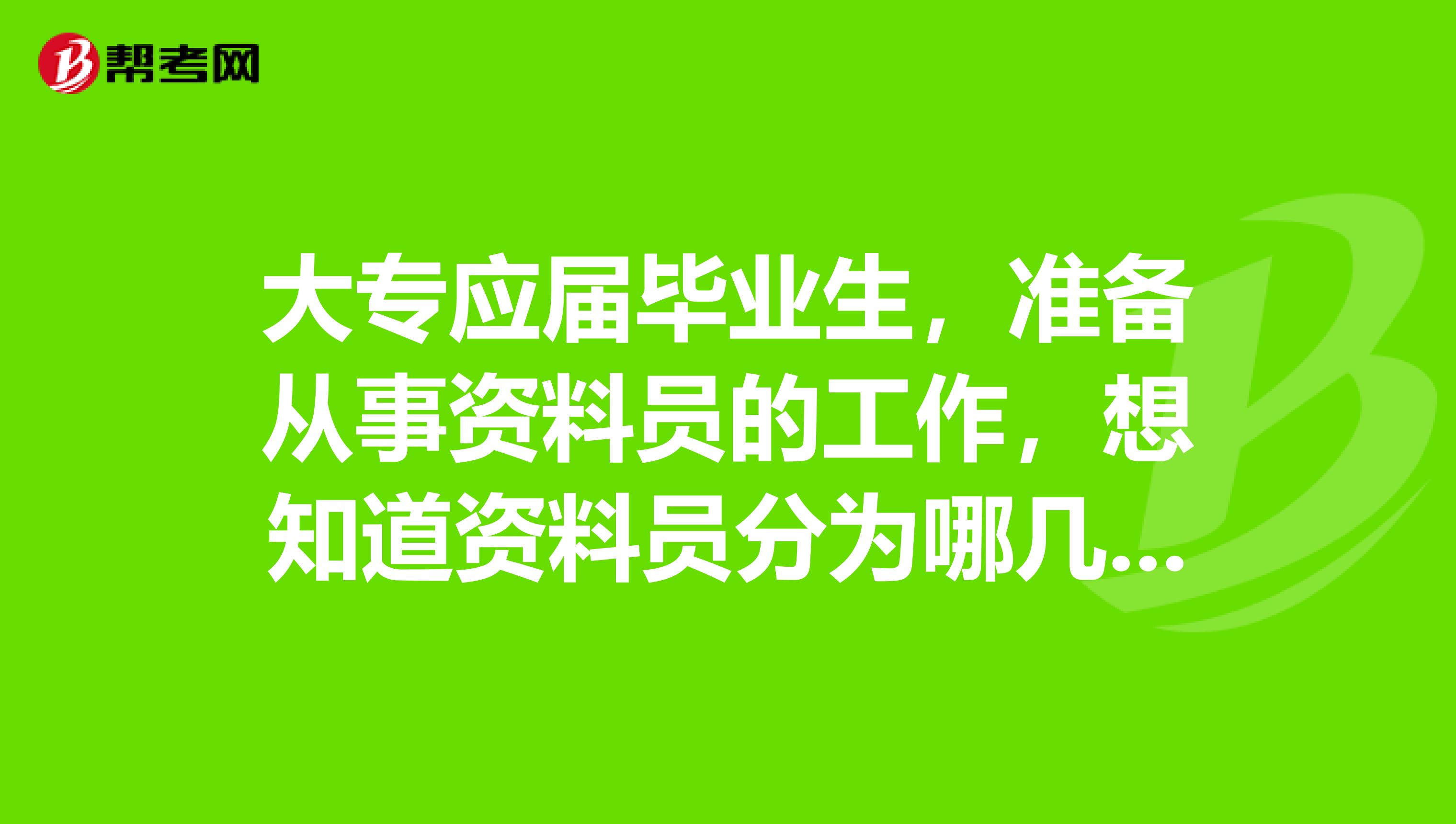 大专应届毕业生，准备从事资料员的工作，想知道资料员分为哪几类呢？