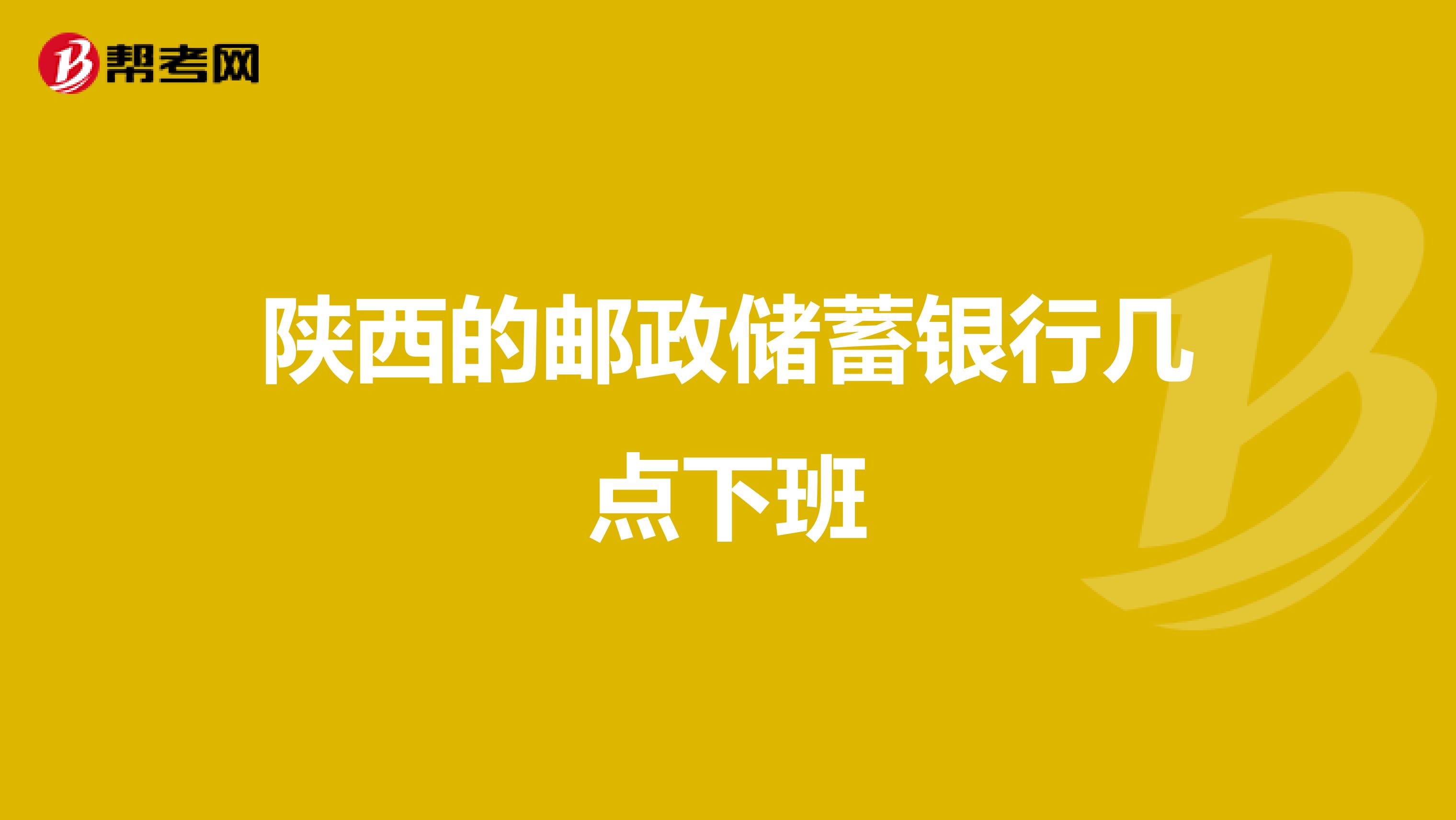 陕西的邮政储蓄银行几点下班
