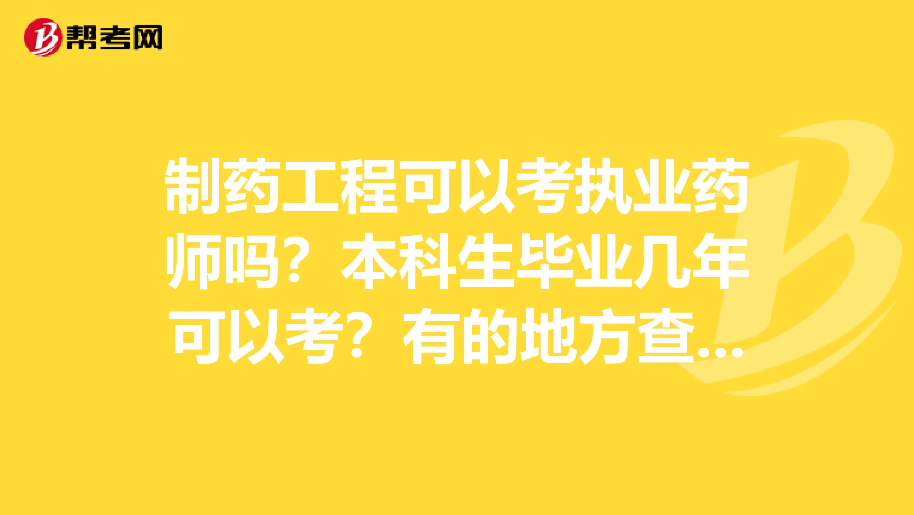 制药工程可以考执业药师吗？本科生毕业几年可以考？有的地方查到是一年的，哪个正确？