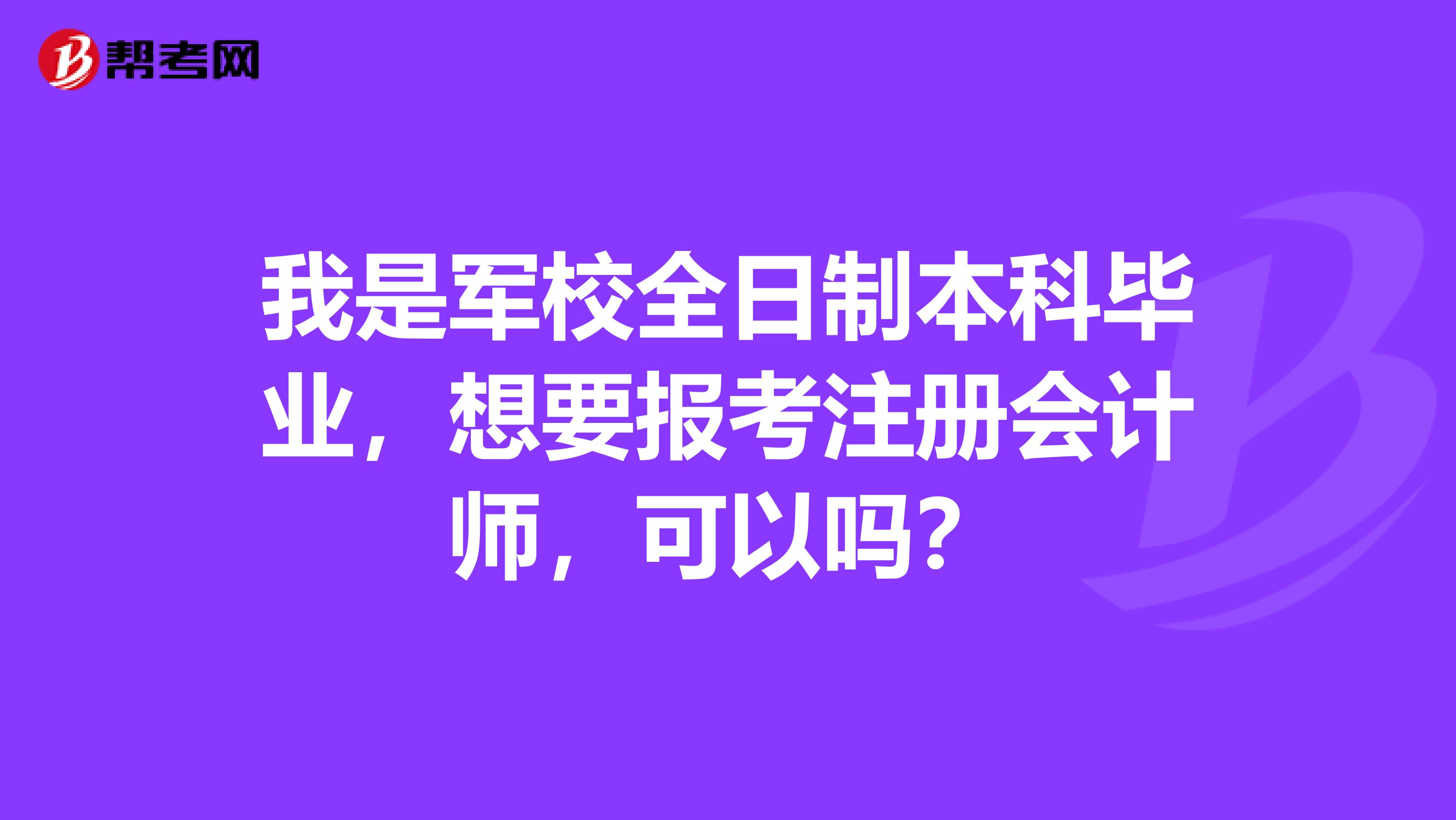 我是軍校全日制本科畢業(yè)，想要報(bào)考注冊(cè)會(huì)計(jì)師，可以嗎？