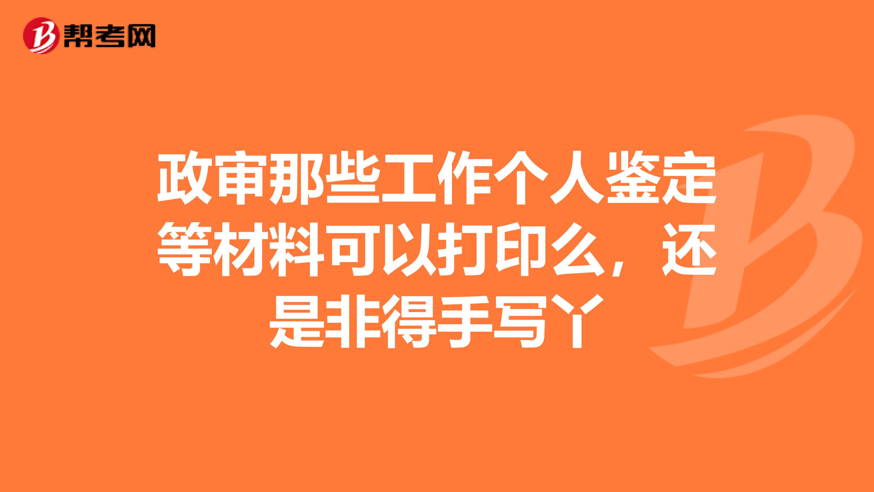 政审那些工作个人鉴定等材料可以打印么，还是非得手写丫