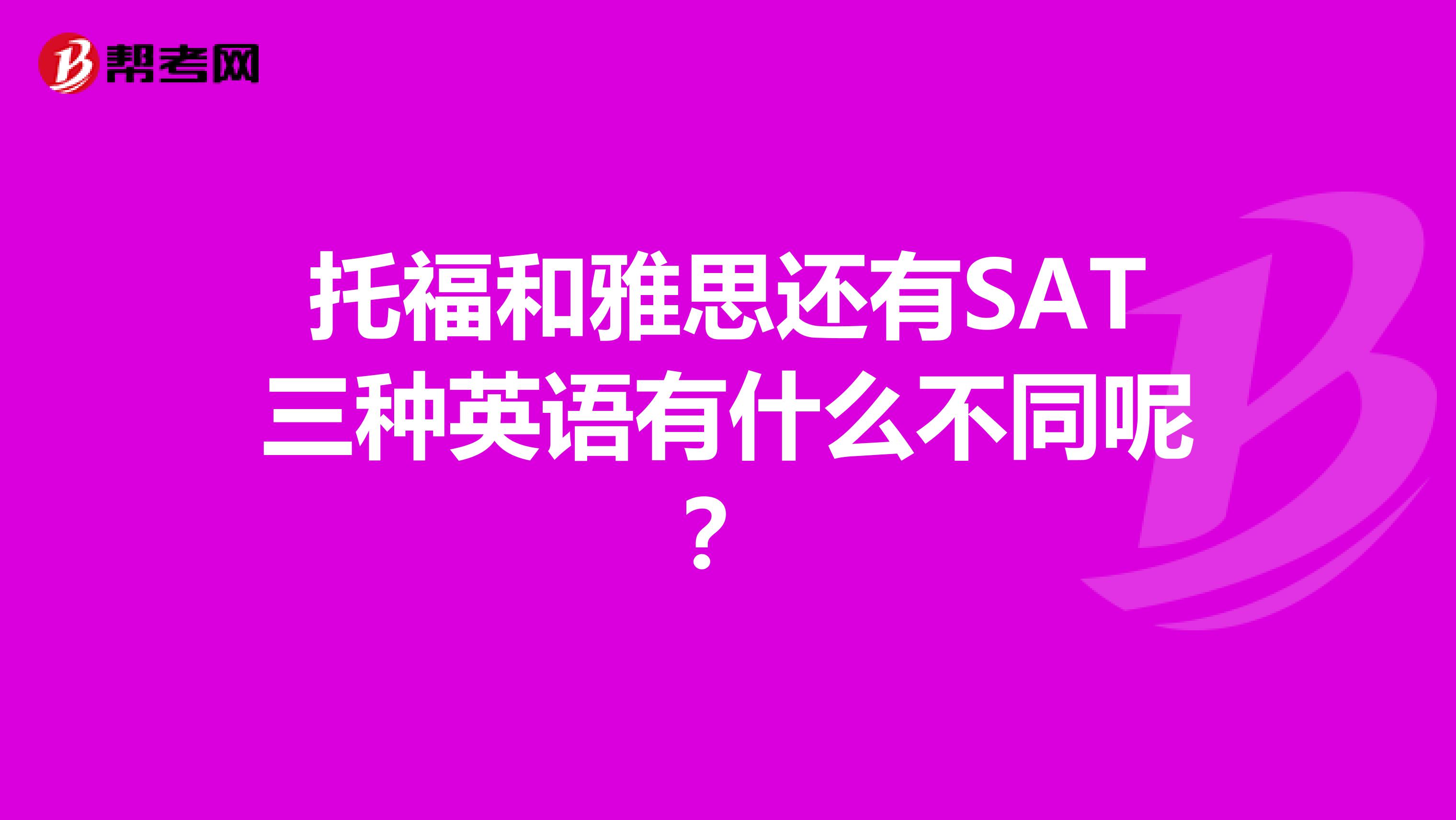 托福和雅思还有SAT三种英语有什么不同呢?
