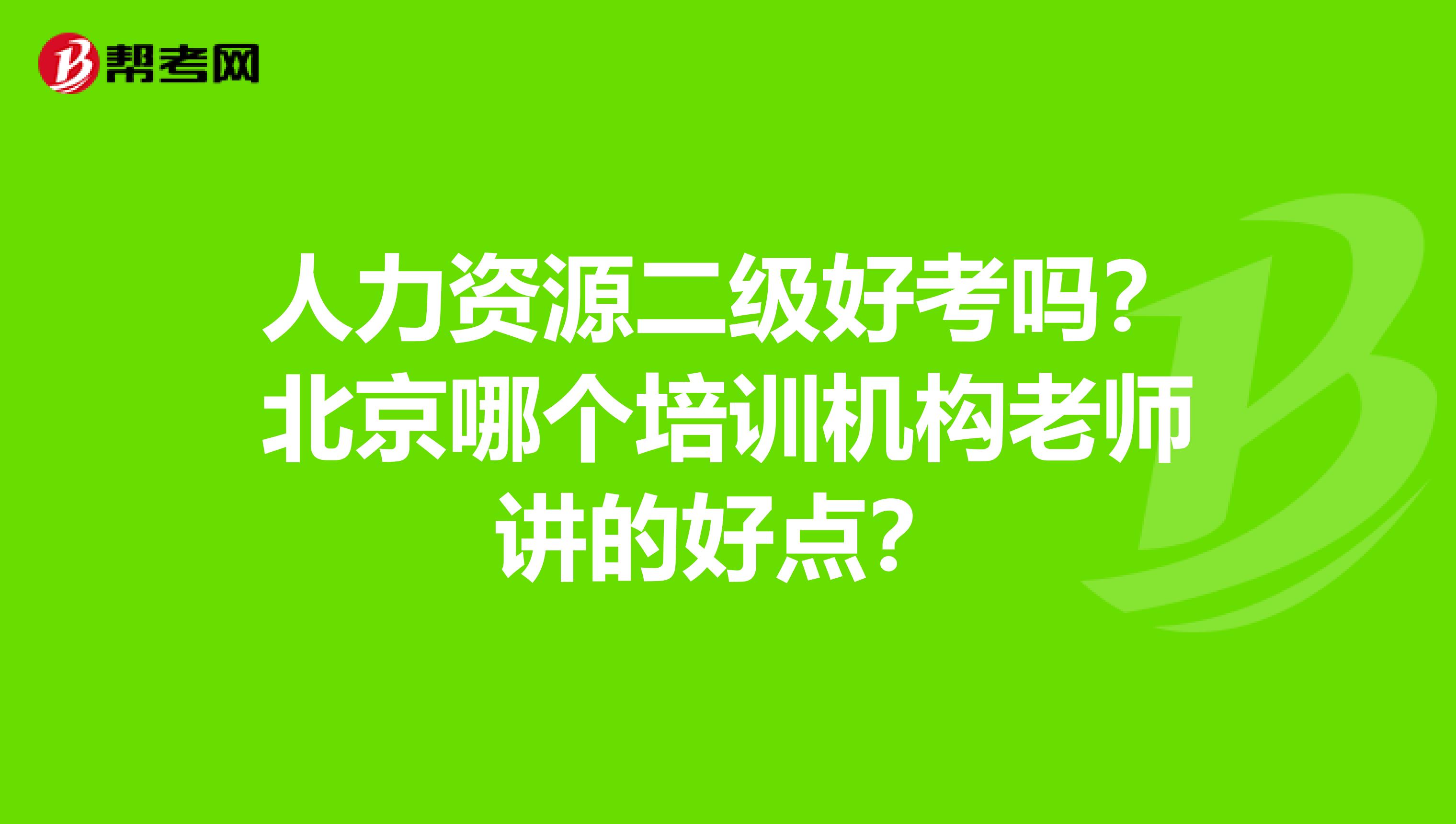 人力资源二级好考吗?北京哪个培训机构老师讲的好点?