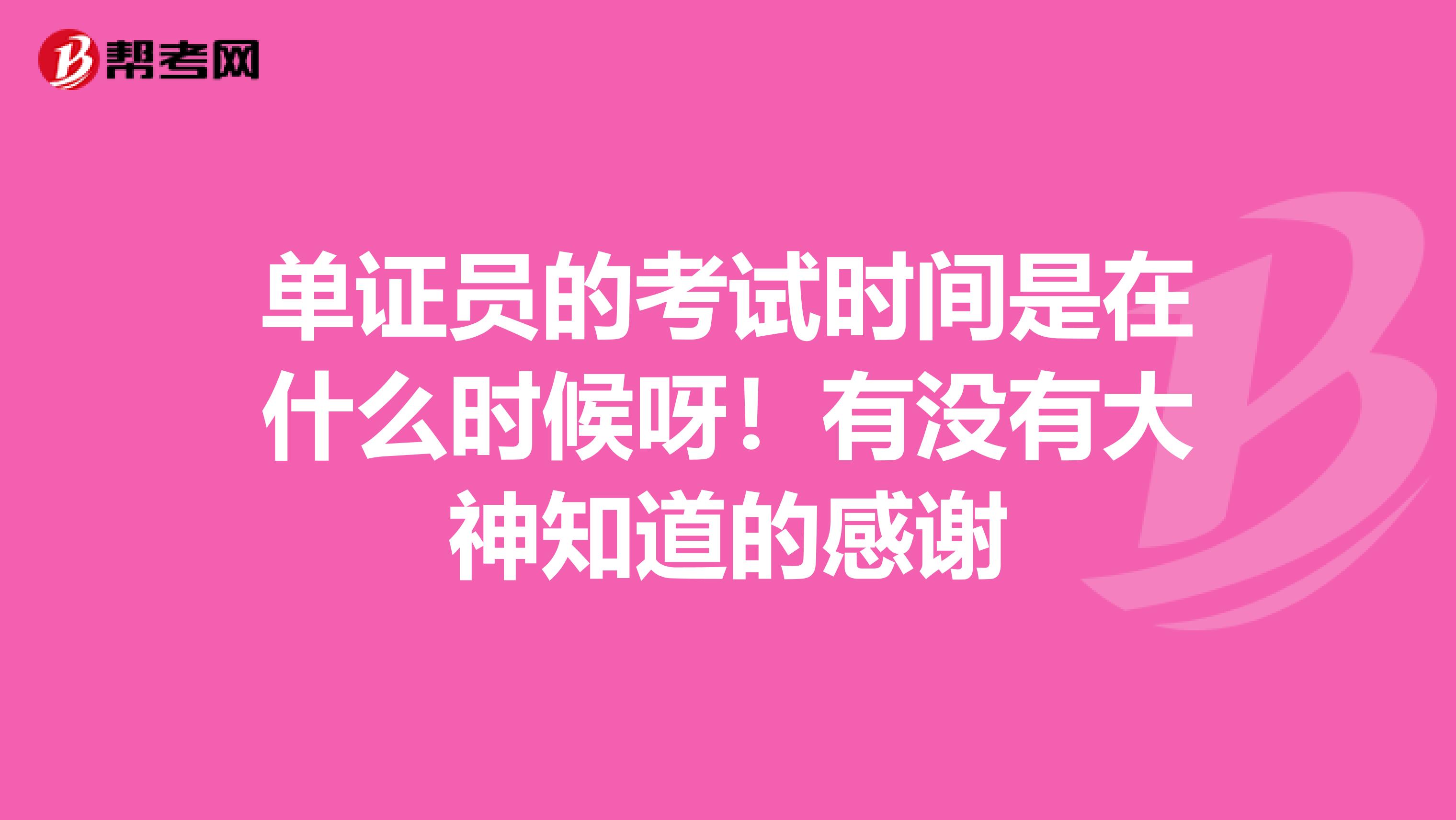 单证员的考试时间是在什么时候呀！有没有大神知道的感谢