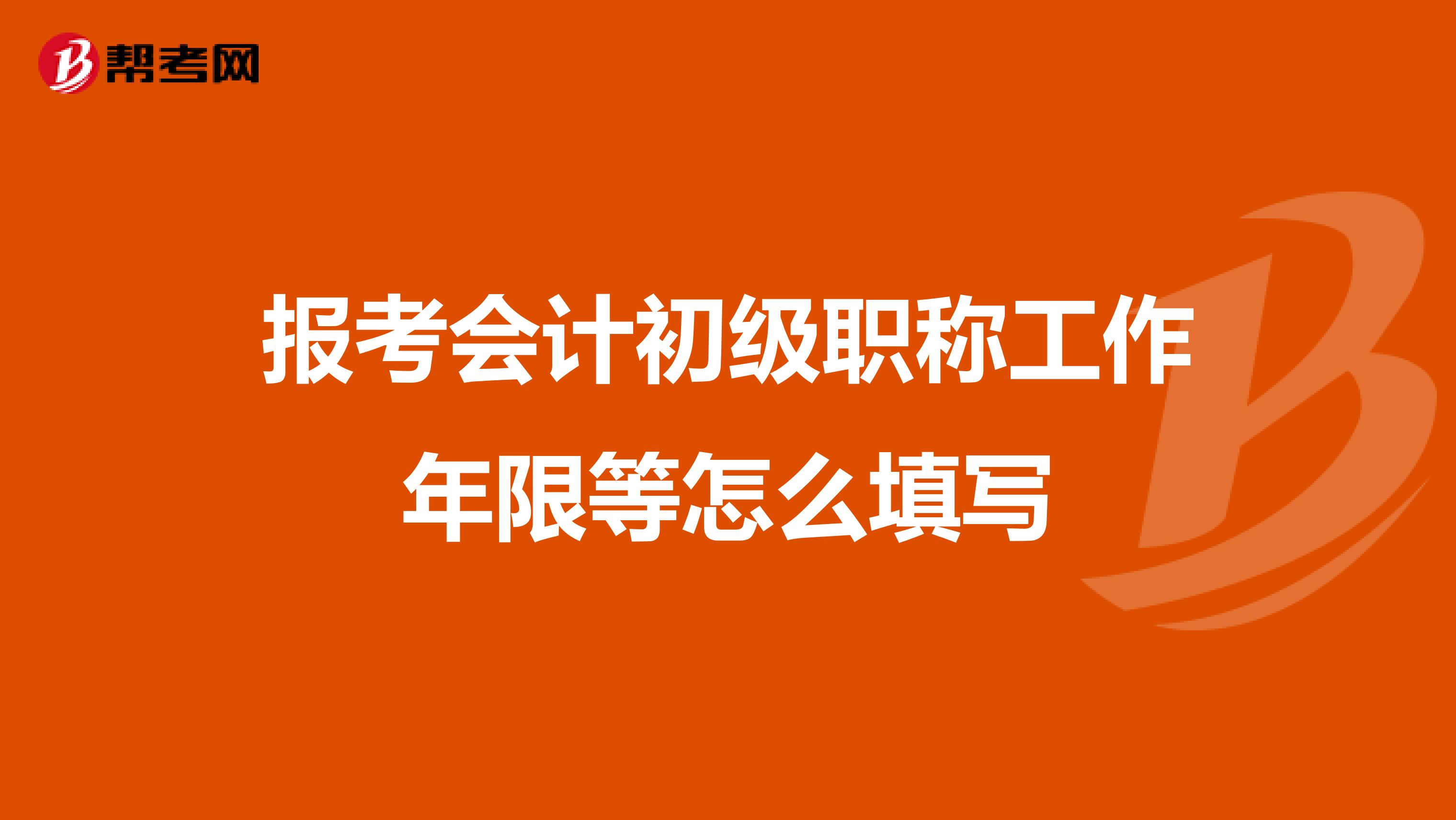 报考会计初级职称工作年限等怎么填写