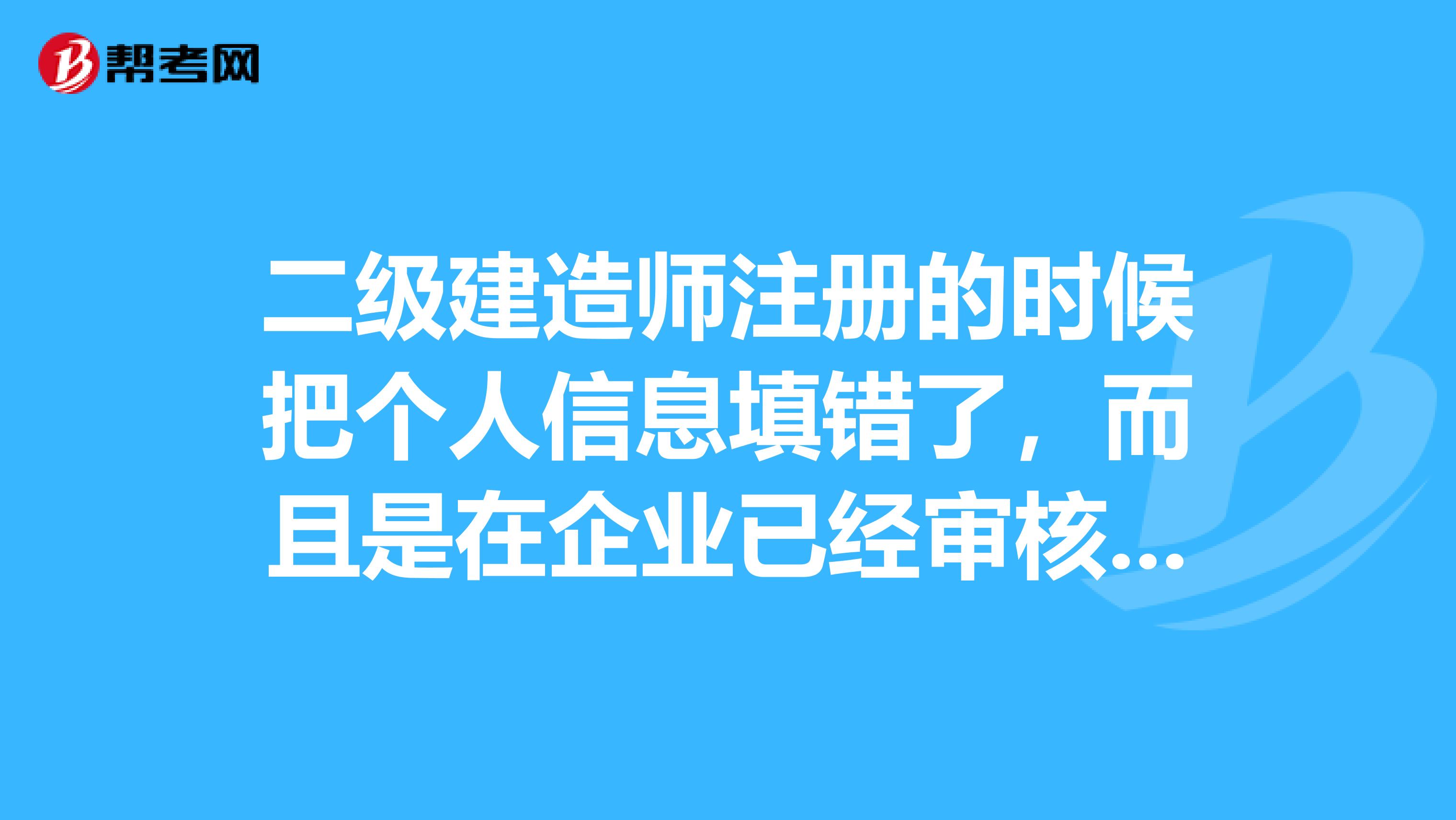 二级建造师注册的时候把个人信息填错了，而且是在企业已经审核上报之后才发现，那要怎么退回修改呢？