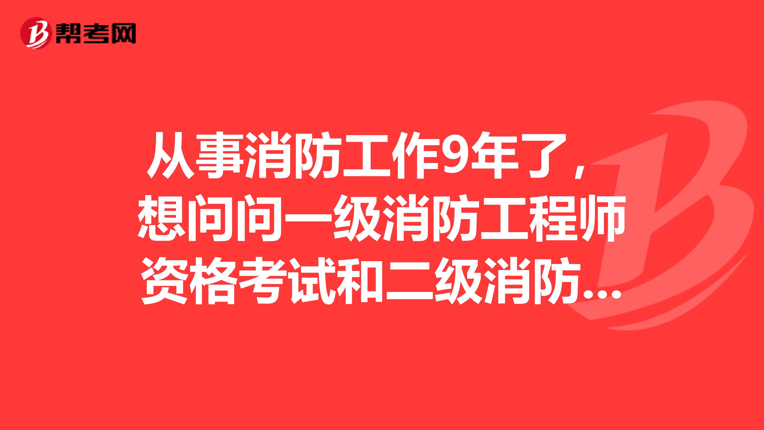 从事消防工作9年了,想问问一级消防工程师资格考试和二级消防工程师资格考试的区别。