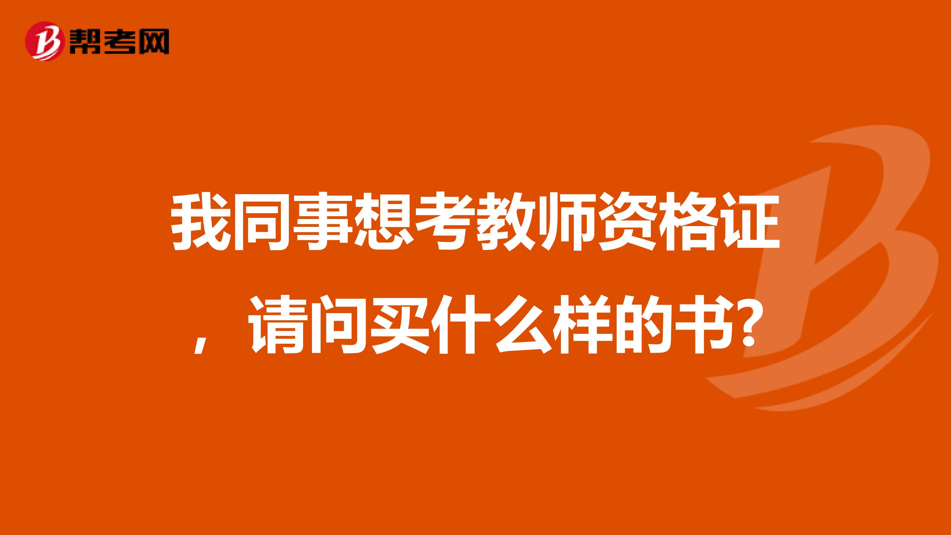 我同事想考教师资格证，请问买什么样的书?