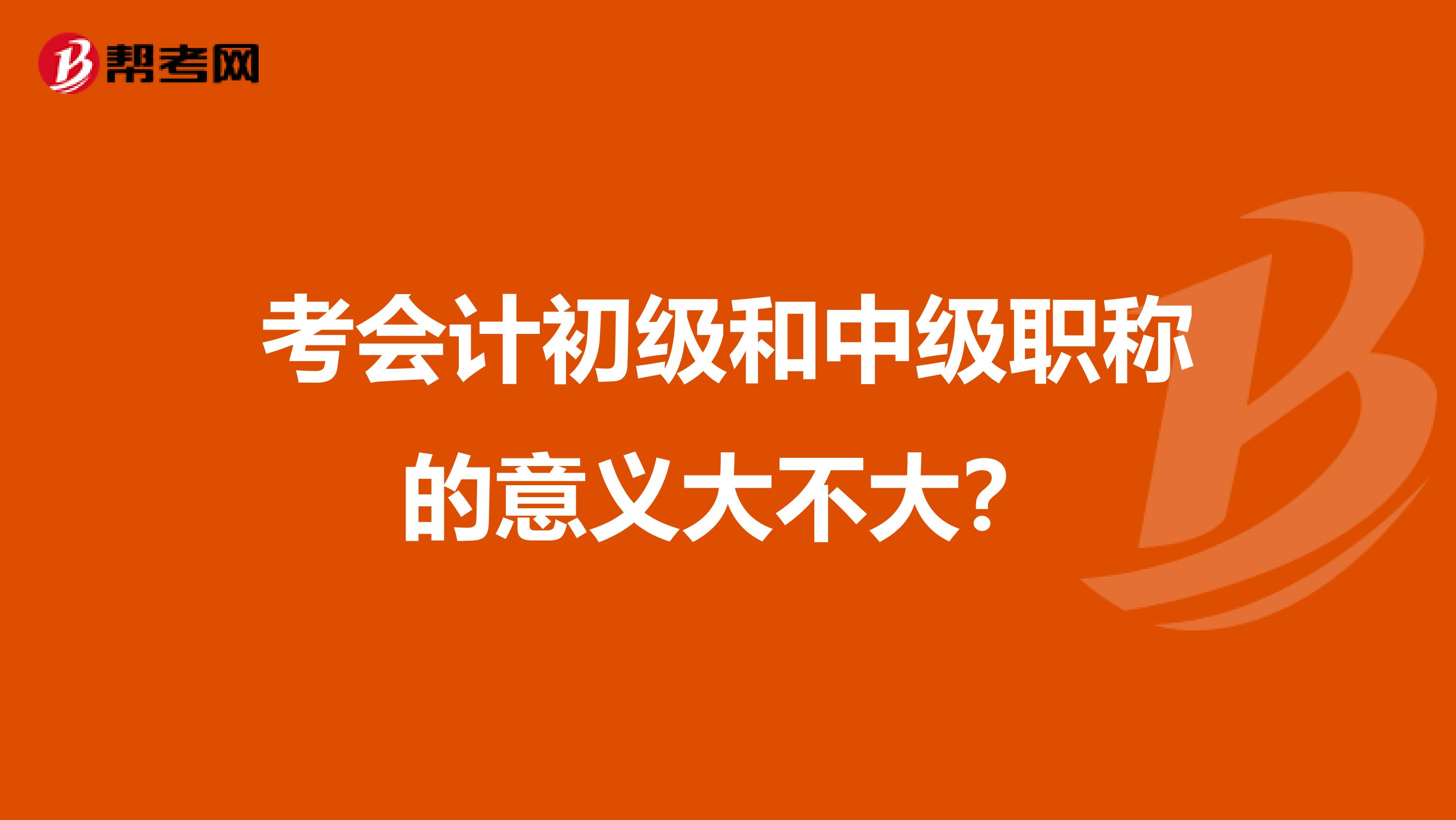 考会计初级和中级职称的意义大不大?