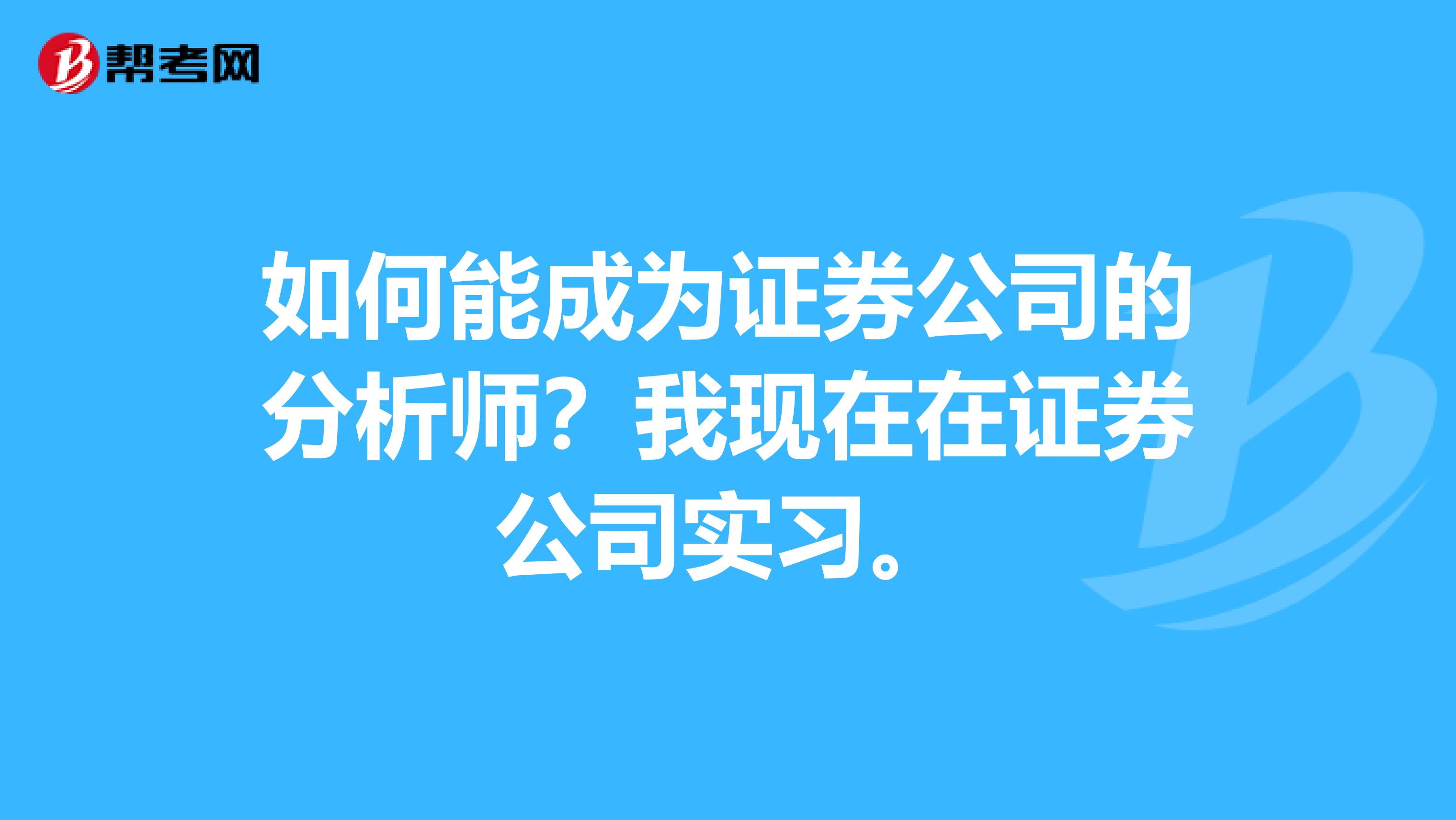 如何能成为证券公司的分析师?我现在在证券公司实习。