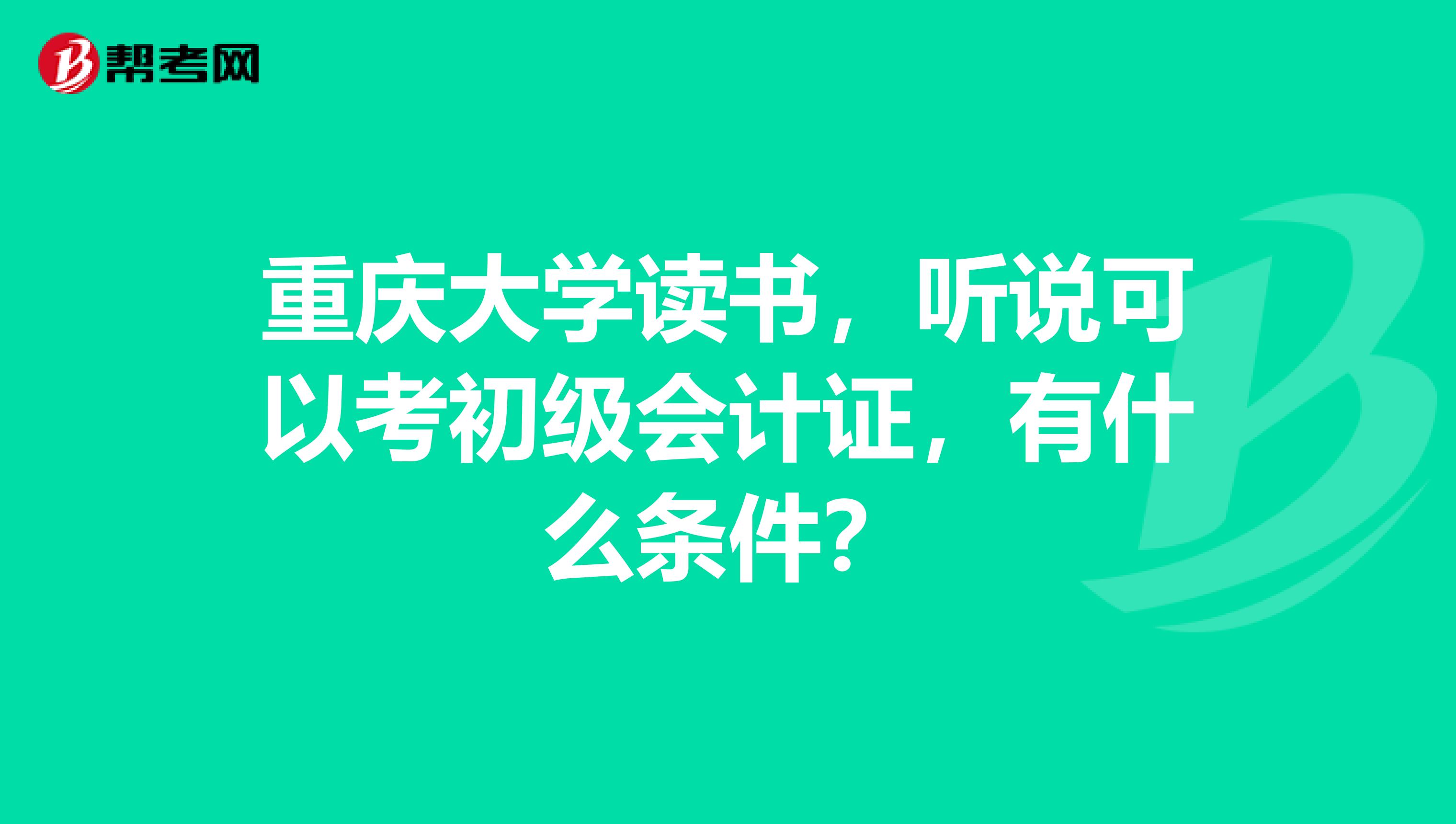 重慶大學讀書，聽說可以考初級會計證，有什么條件？