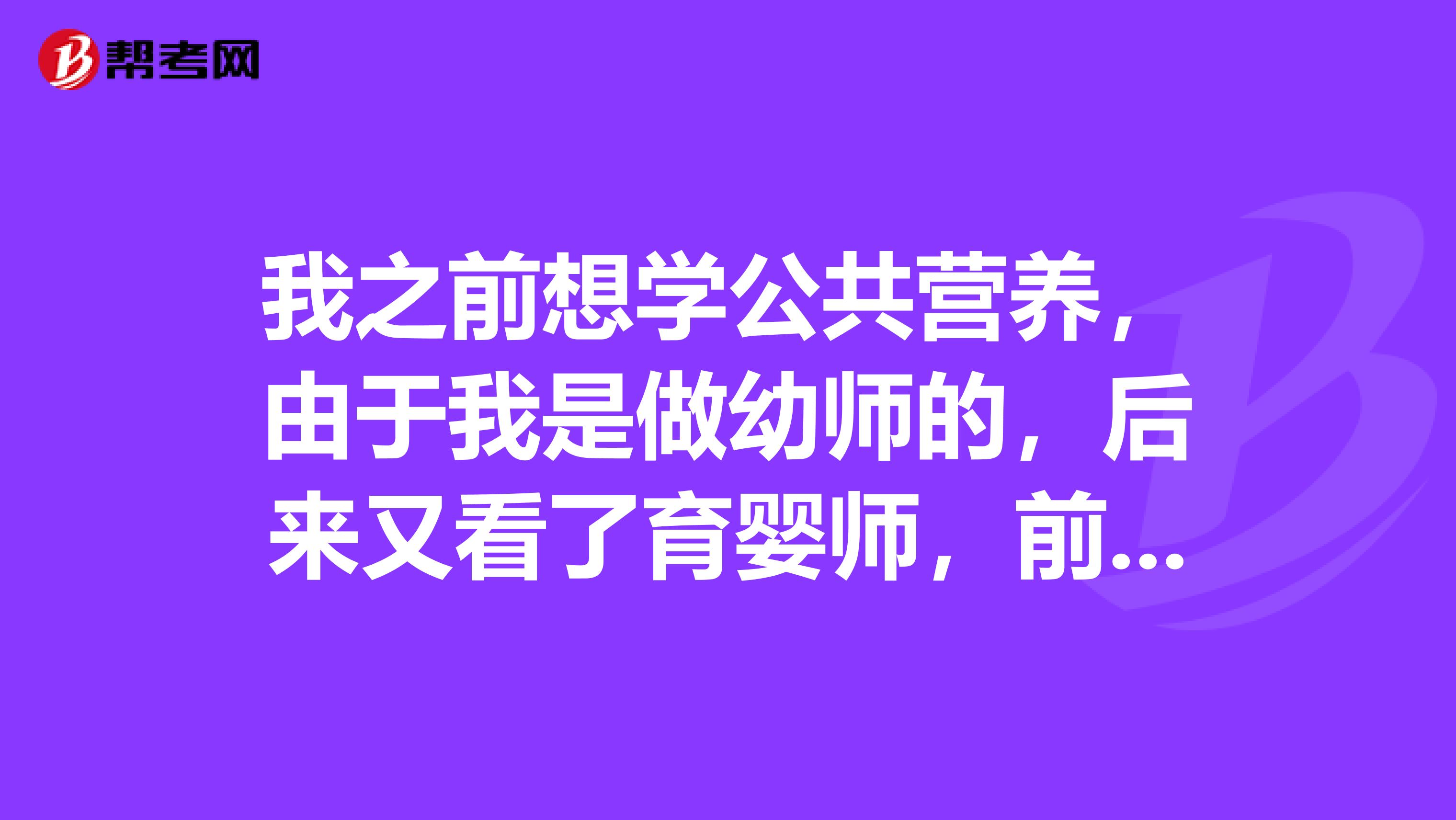 我之前想學公共營養，由于我是做幼師的，后來又看了育嬰師，前兩天剛聽說還有一個兒童營養師，誰能詳細的
