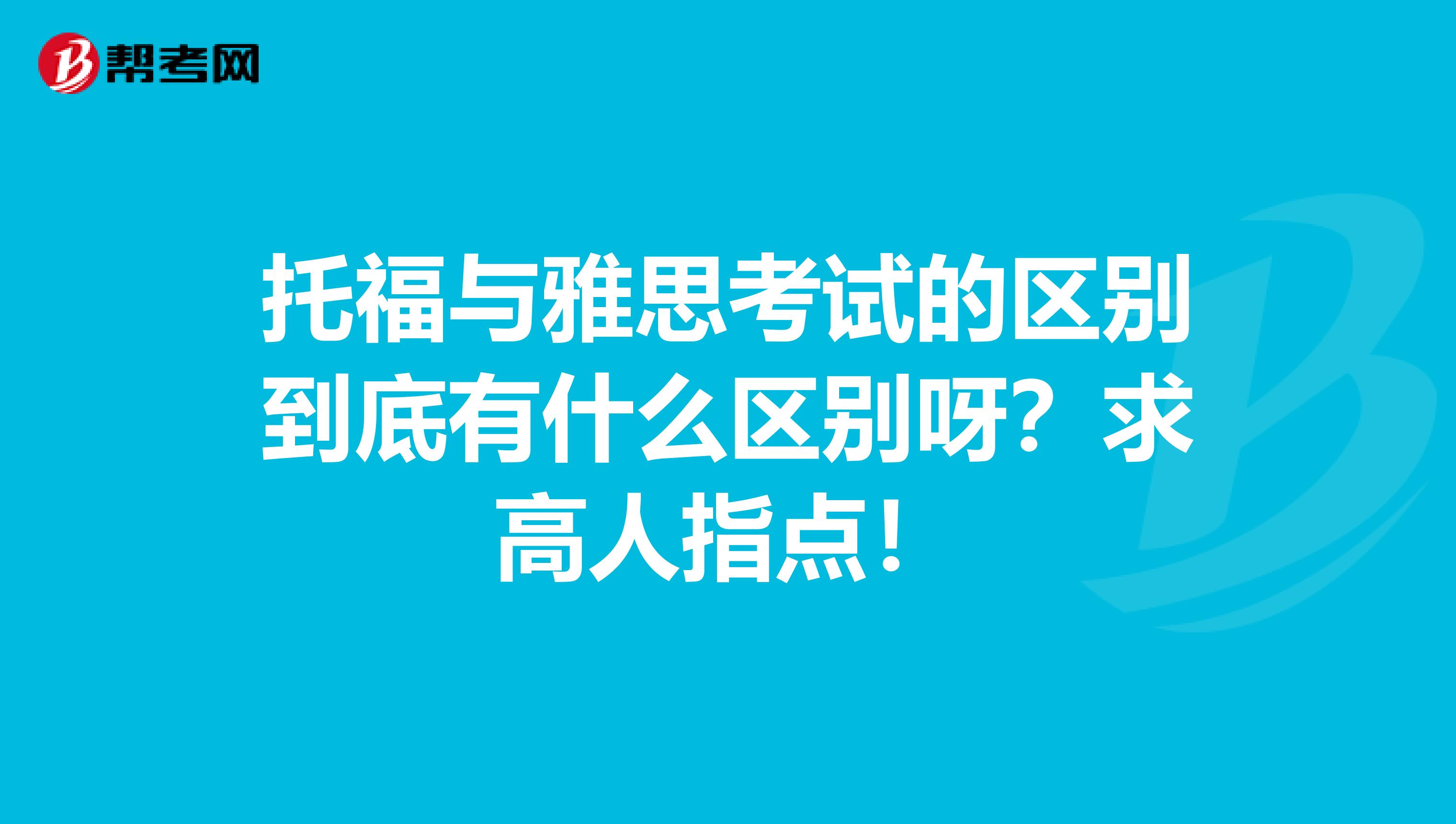 托福与雅思考试的区别到底有什么区别呀?求高人指点!