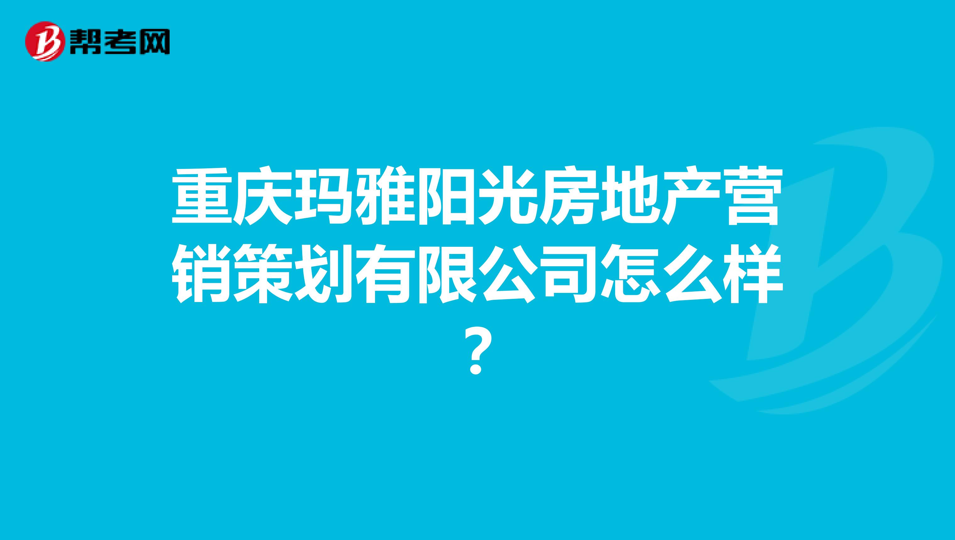 重庆玛雅阳光房地产营销策划有限公司怎么样？