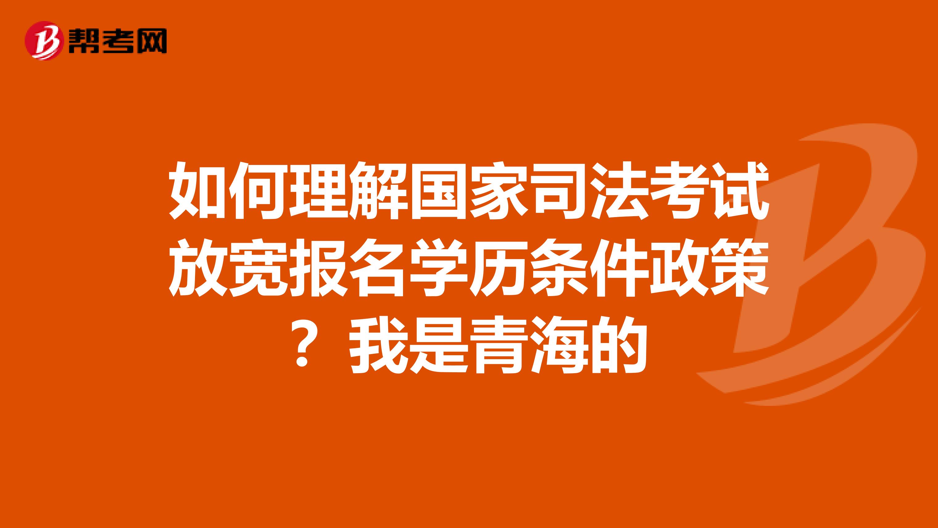 如何理解国家司法考试放宽报名学历条件政策？我是青海的