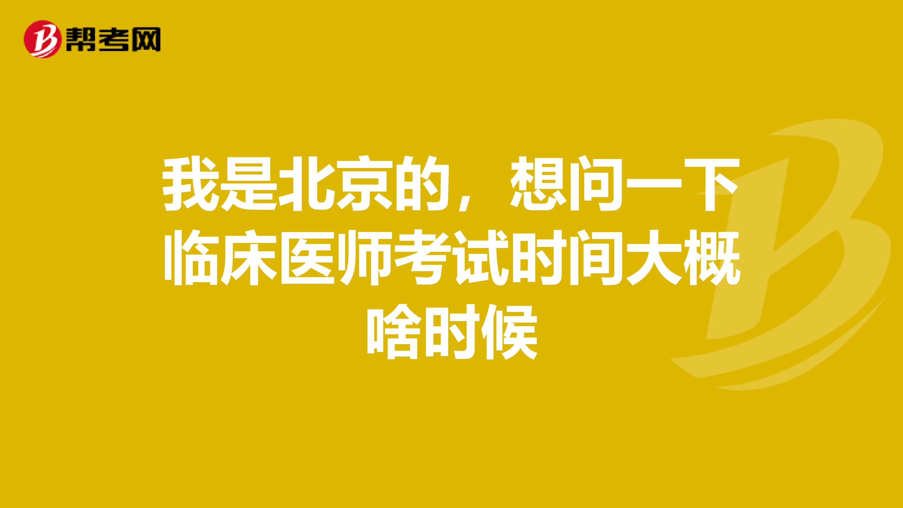 我是北京的，想问一下临床医师考试时间大概啥时候