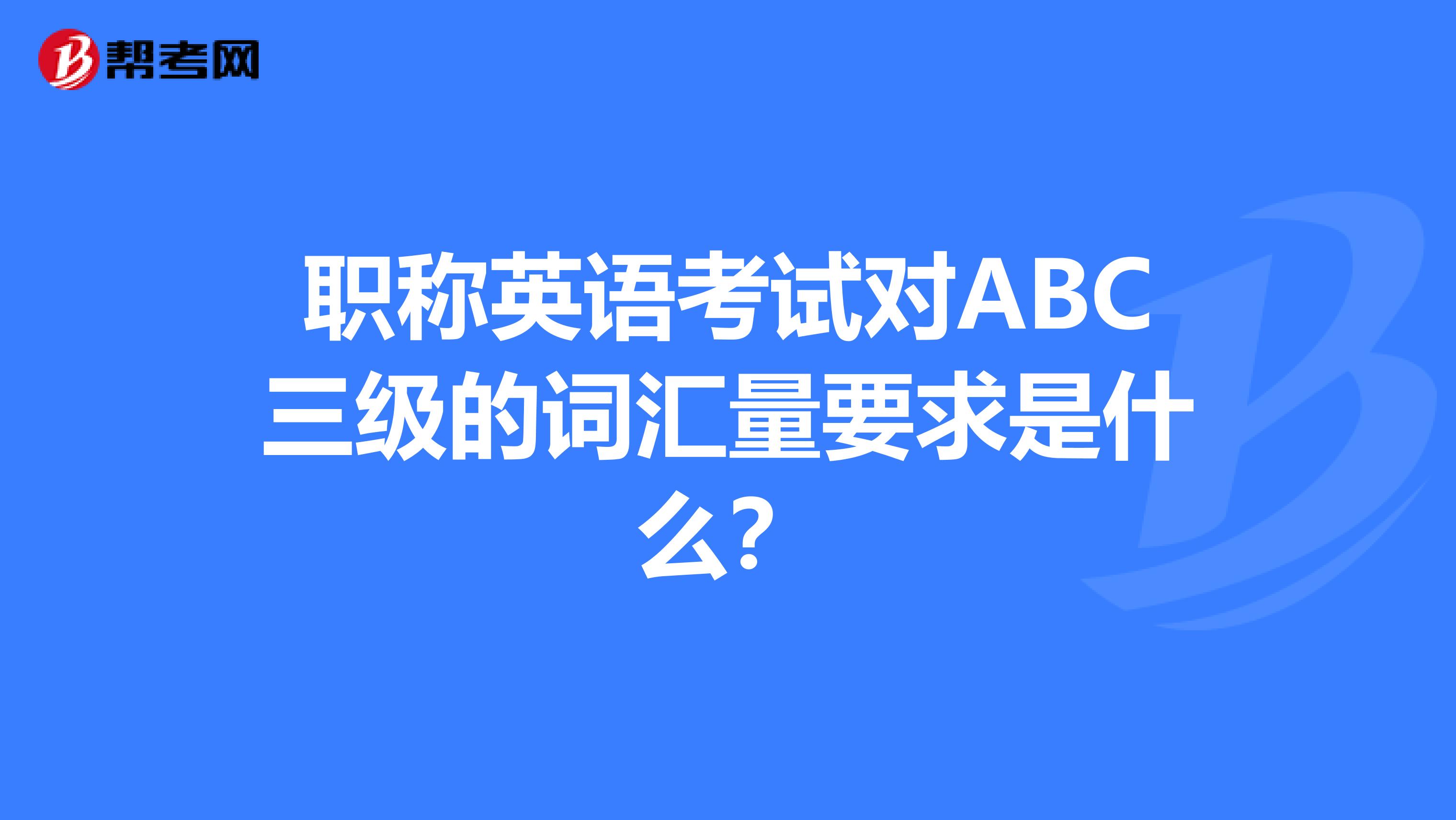 职称英语考试对ABC三级的词汇量要求是什么？