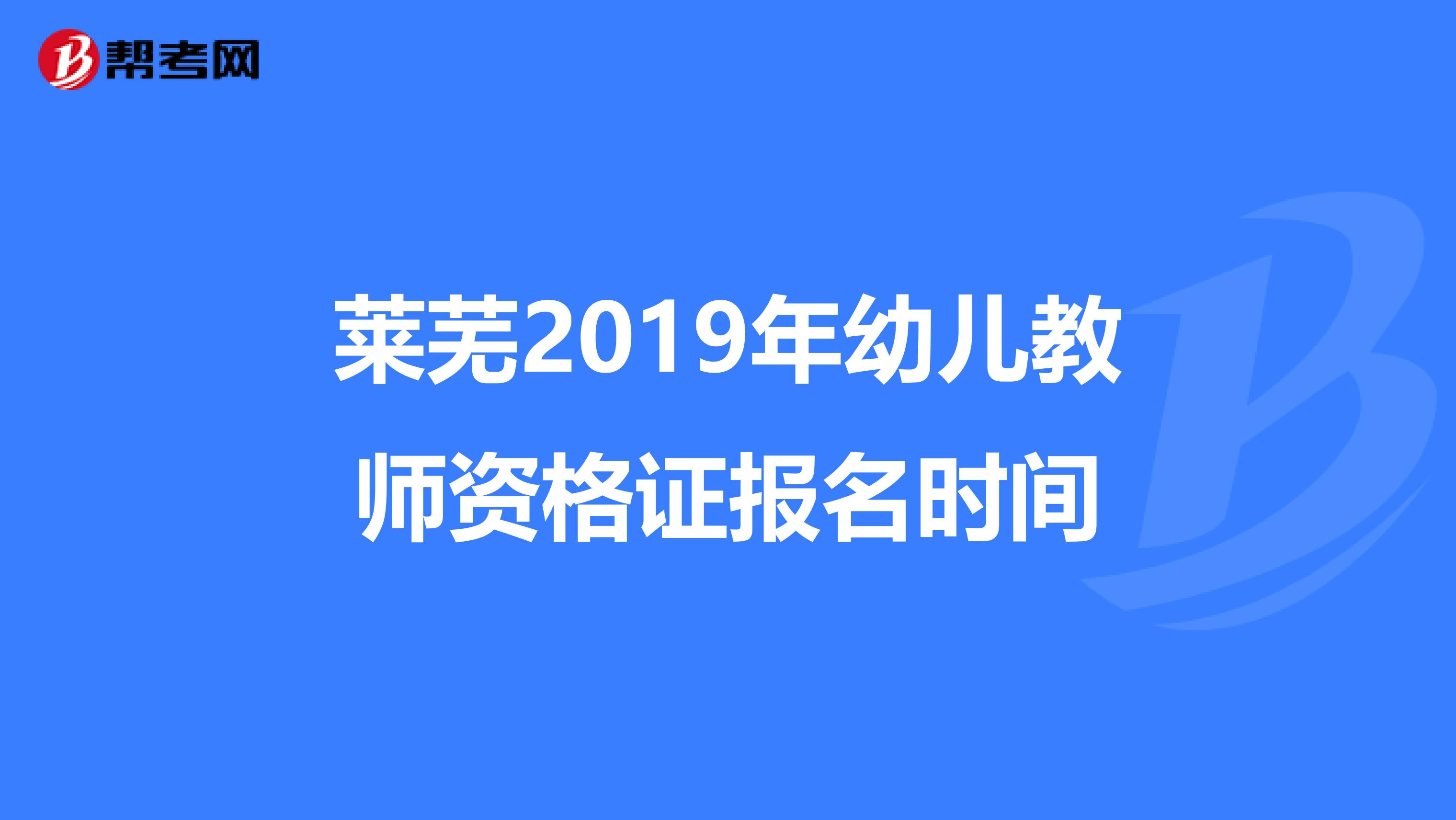 萊蕪2019年幼兒教師資格證報名時間