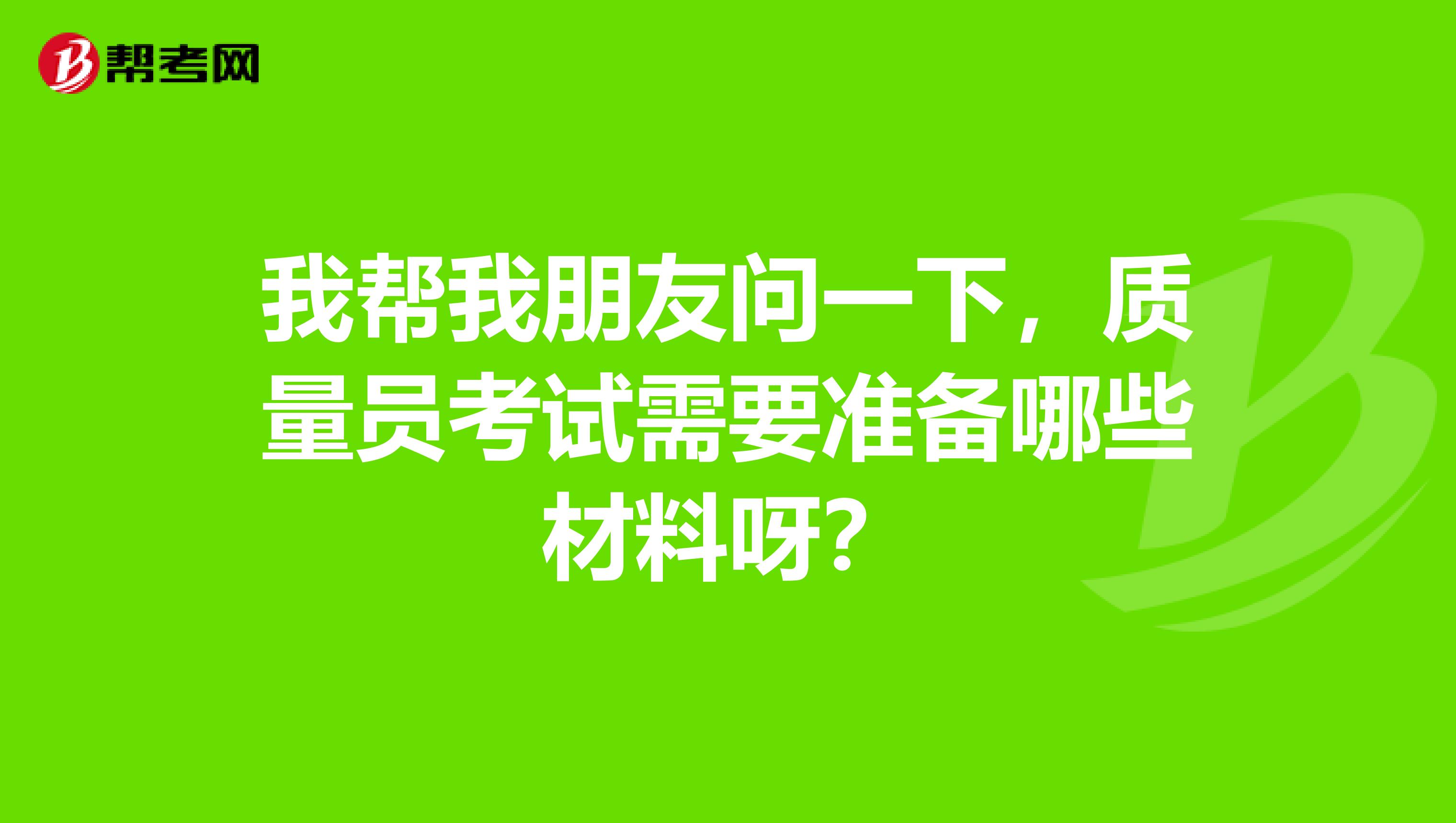 我帮我朋友问一下，质量员考试需要准备哪些材料呀？