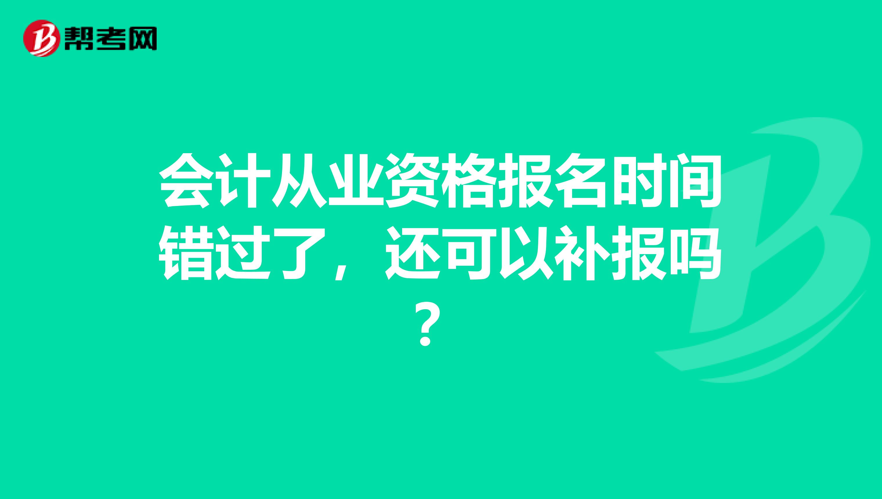 会计从业资格报名时间错过了,还可以补报吗?
