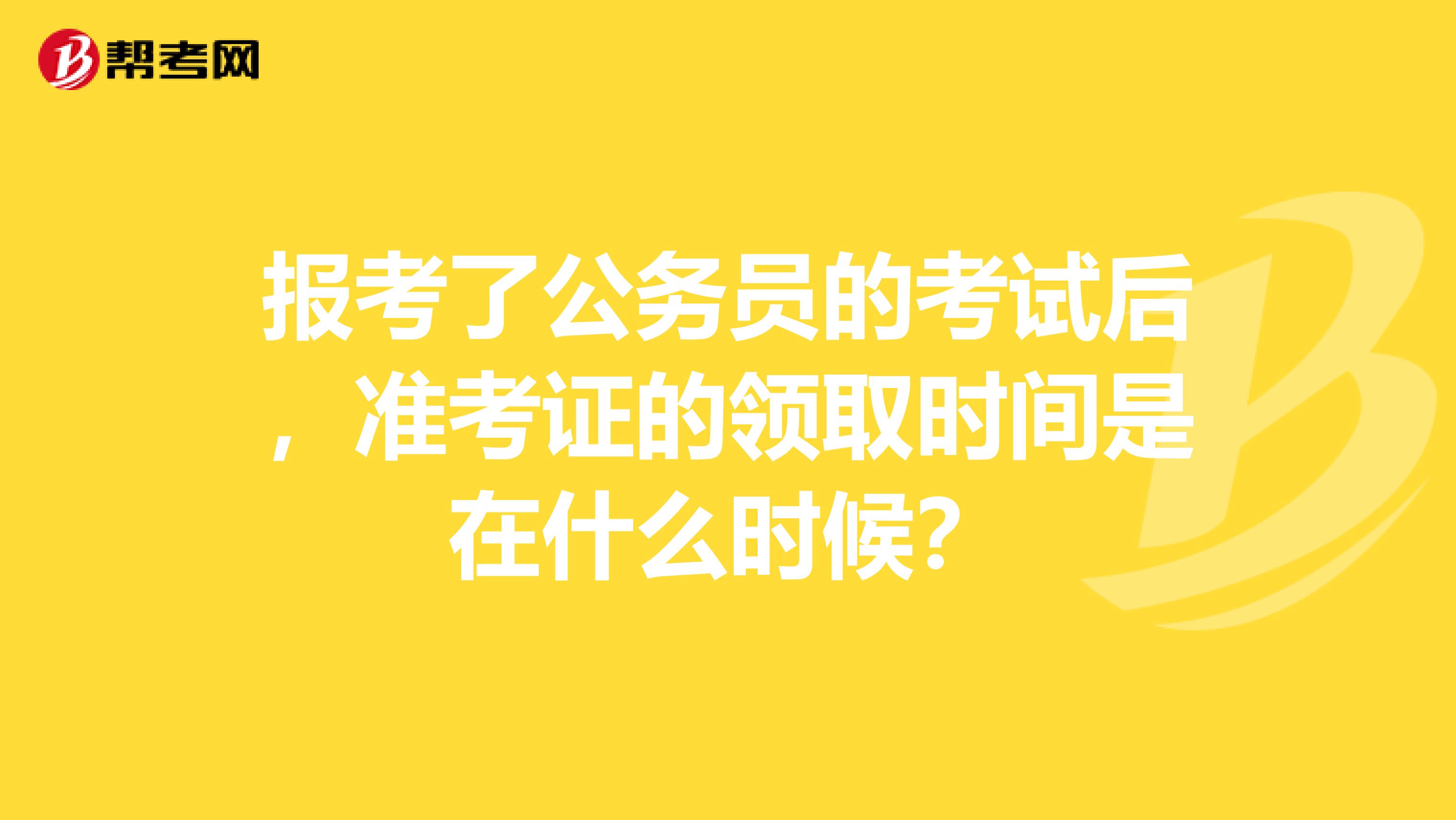 報(bào)考了公務(wù)員的考試后，準(zhǔn)考證的領(lǐng)取時(shí)間是在什么時(shí)候？