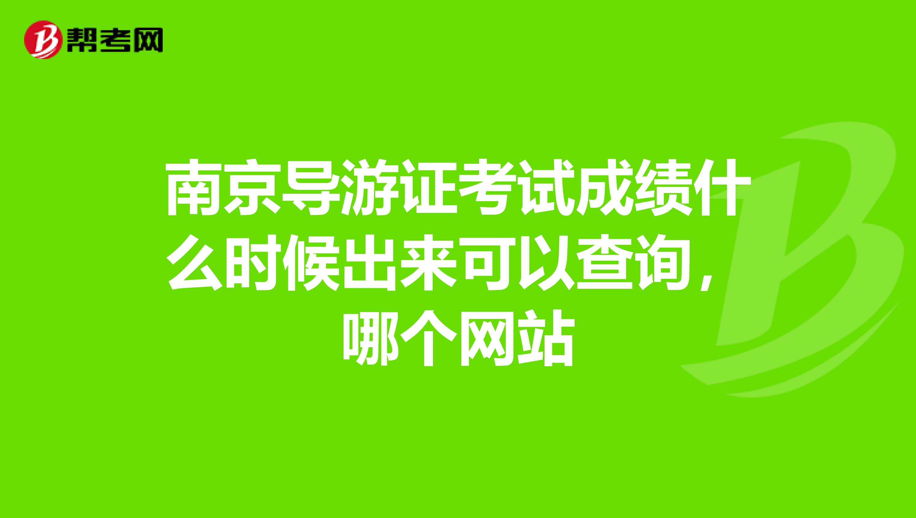 南京导游证考试成绩什么时候出来可以查询,哪个网站