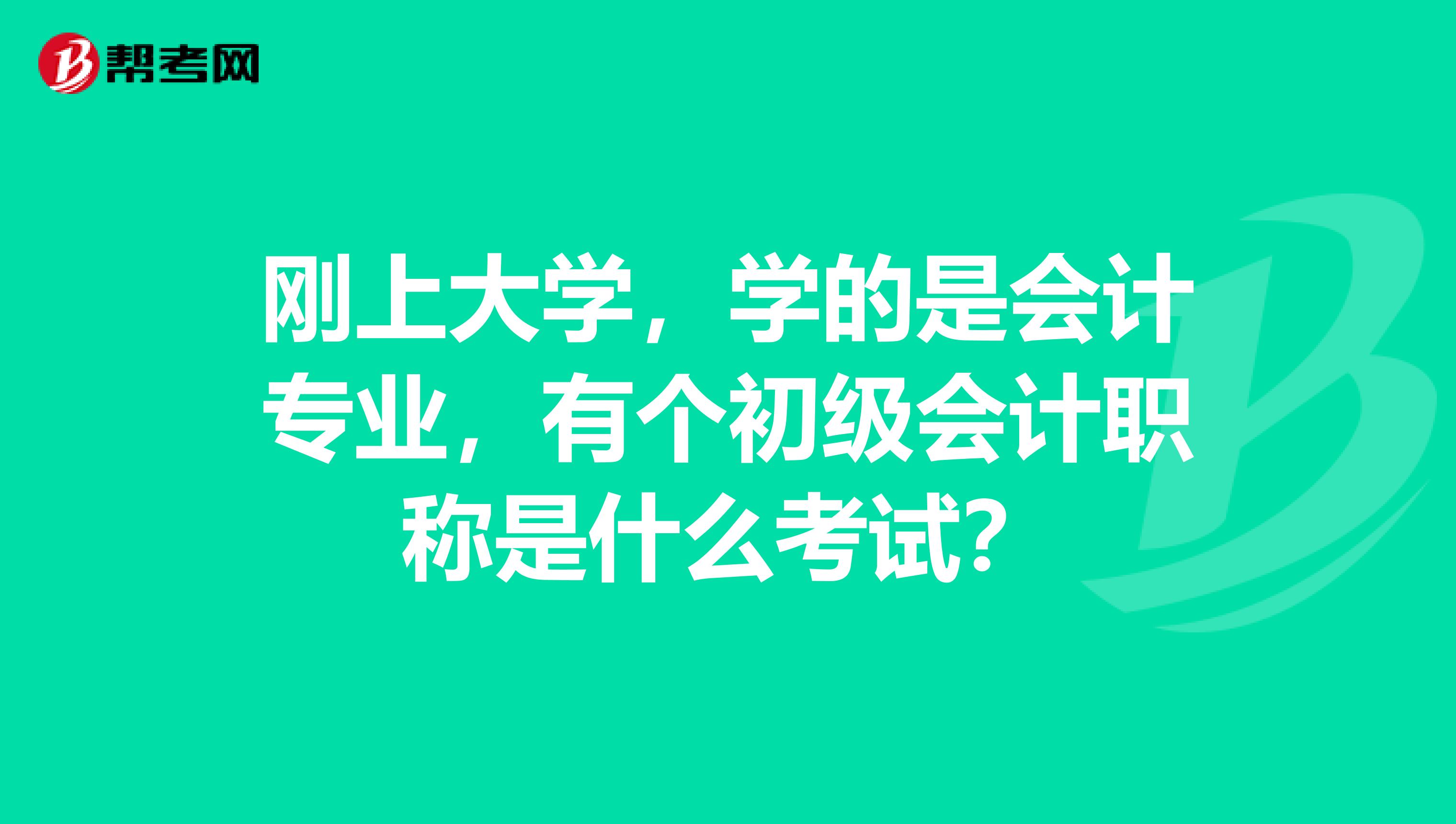 刚上大学，学的是会计专业，有个初级会计职称是什么考试？