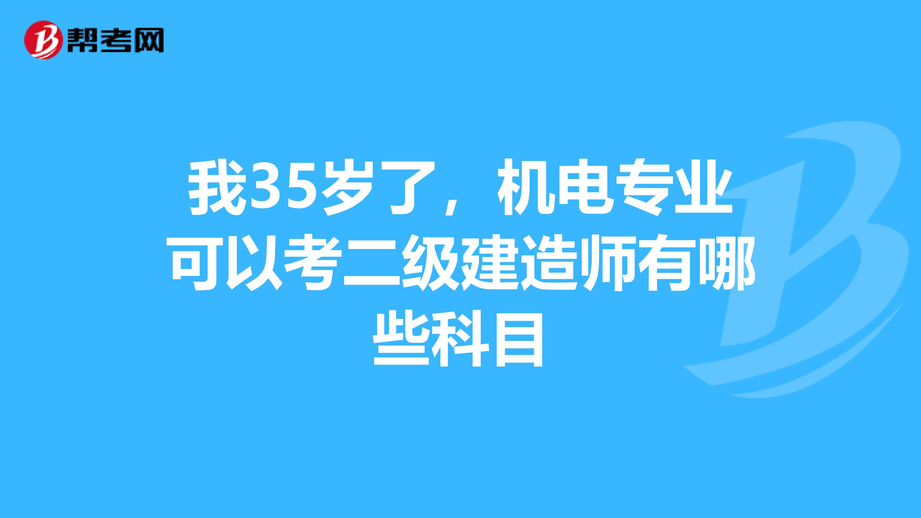 我35岁了，机电专业可以考二级建造师有哪些科目