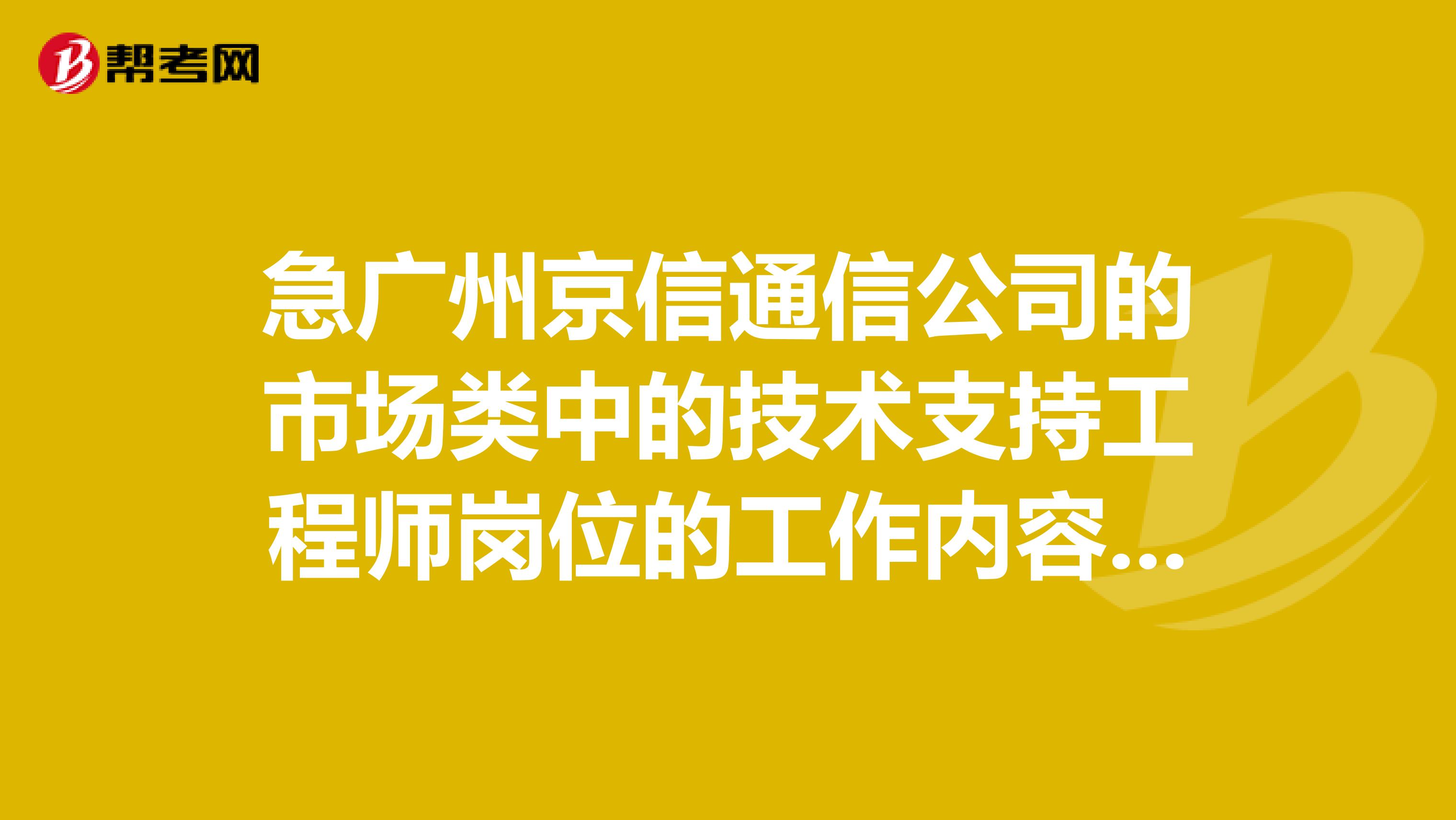 急广州京信通信公司的市场类中的技术支持工程师岗位的工作内容?薪酬待遇?发展空间?答案满意再加分。