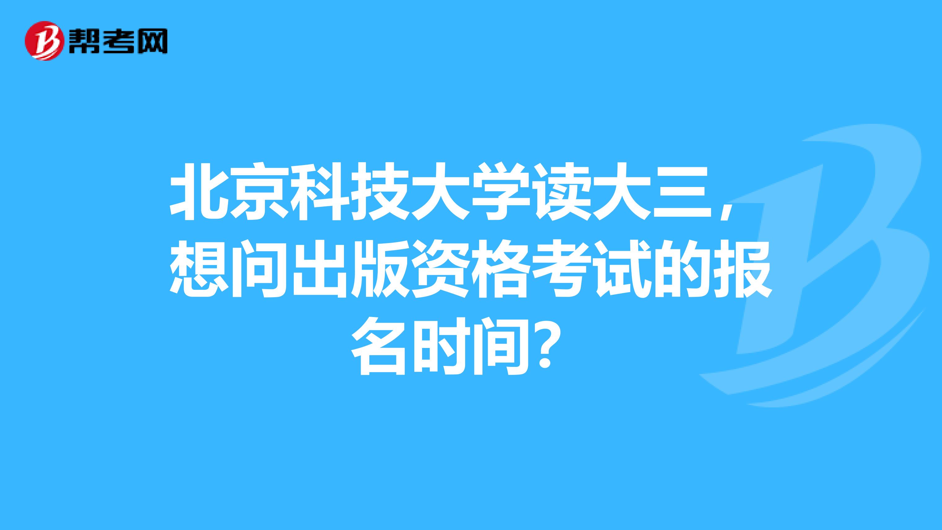 北京科技大学读大三,想问出版资格考试的报名时间?