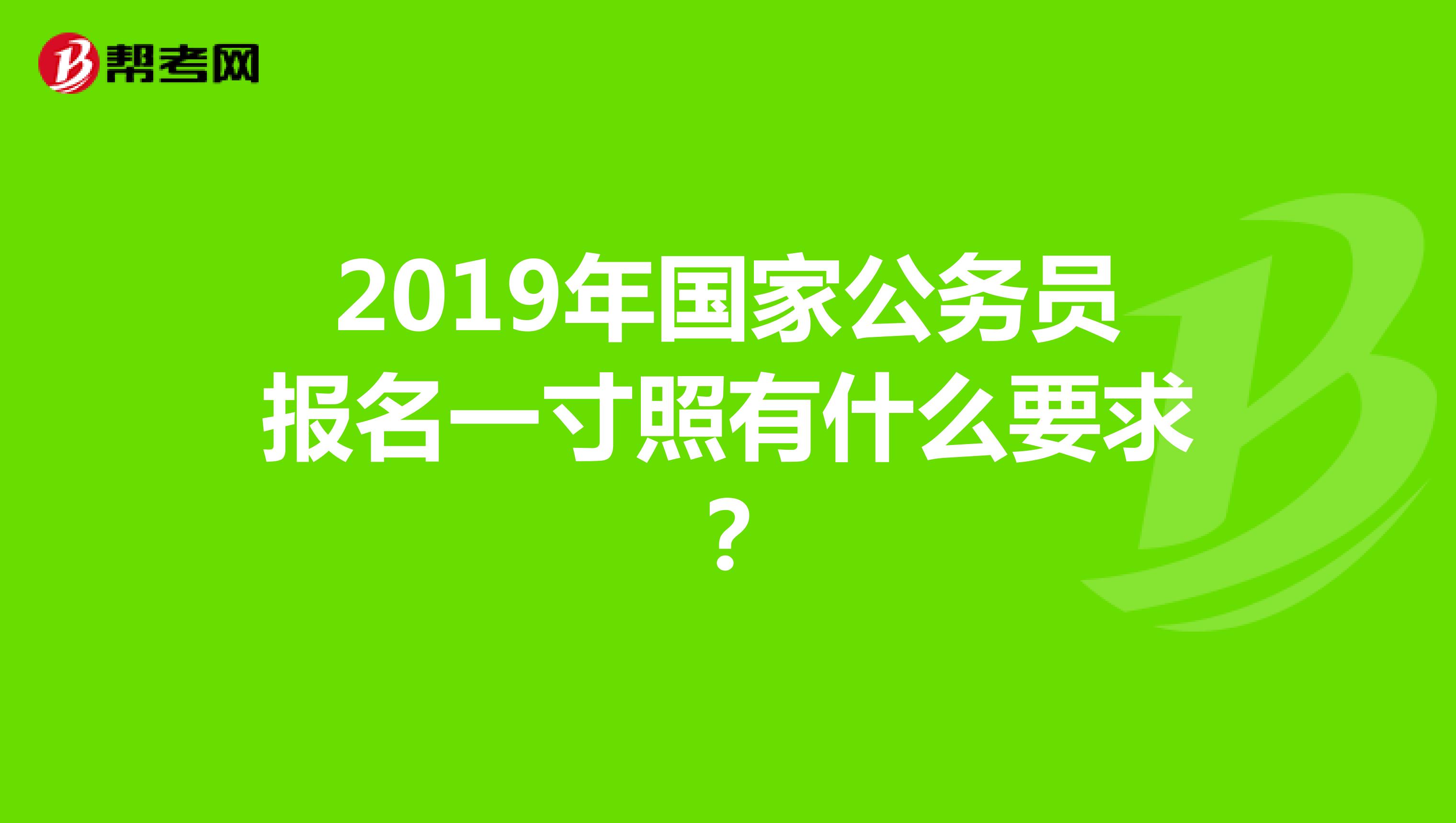 2019年国家公务员报名一寸照有什么要求?