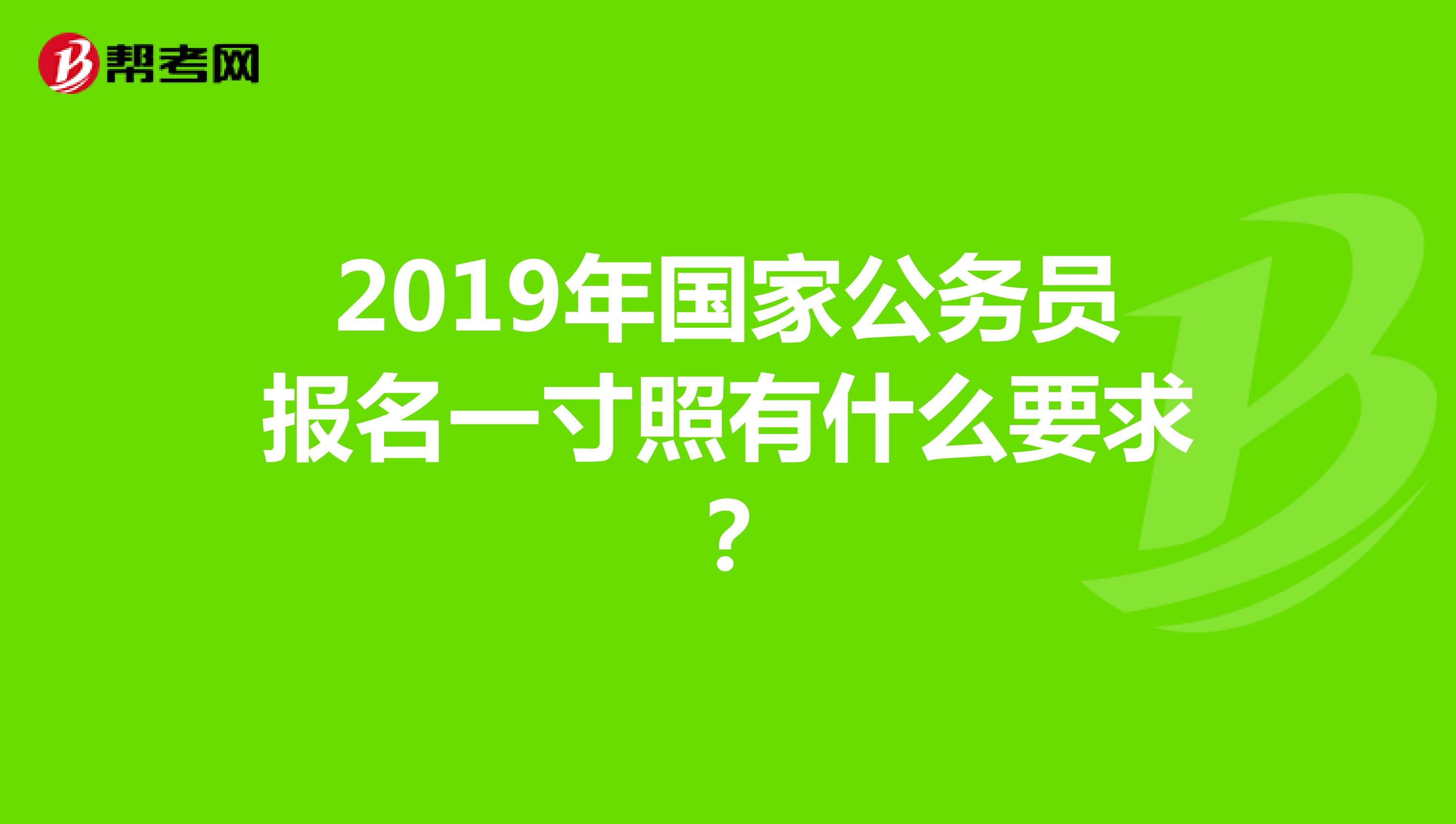 2019年国家公务员报名一寸照有什么要求？