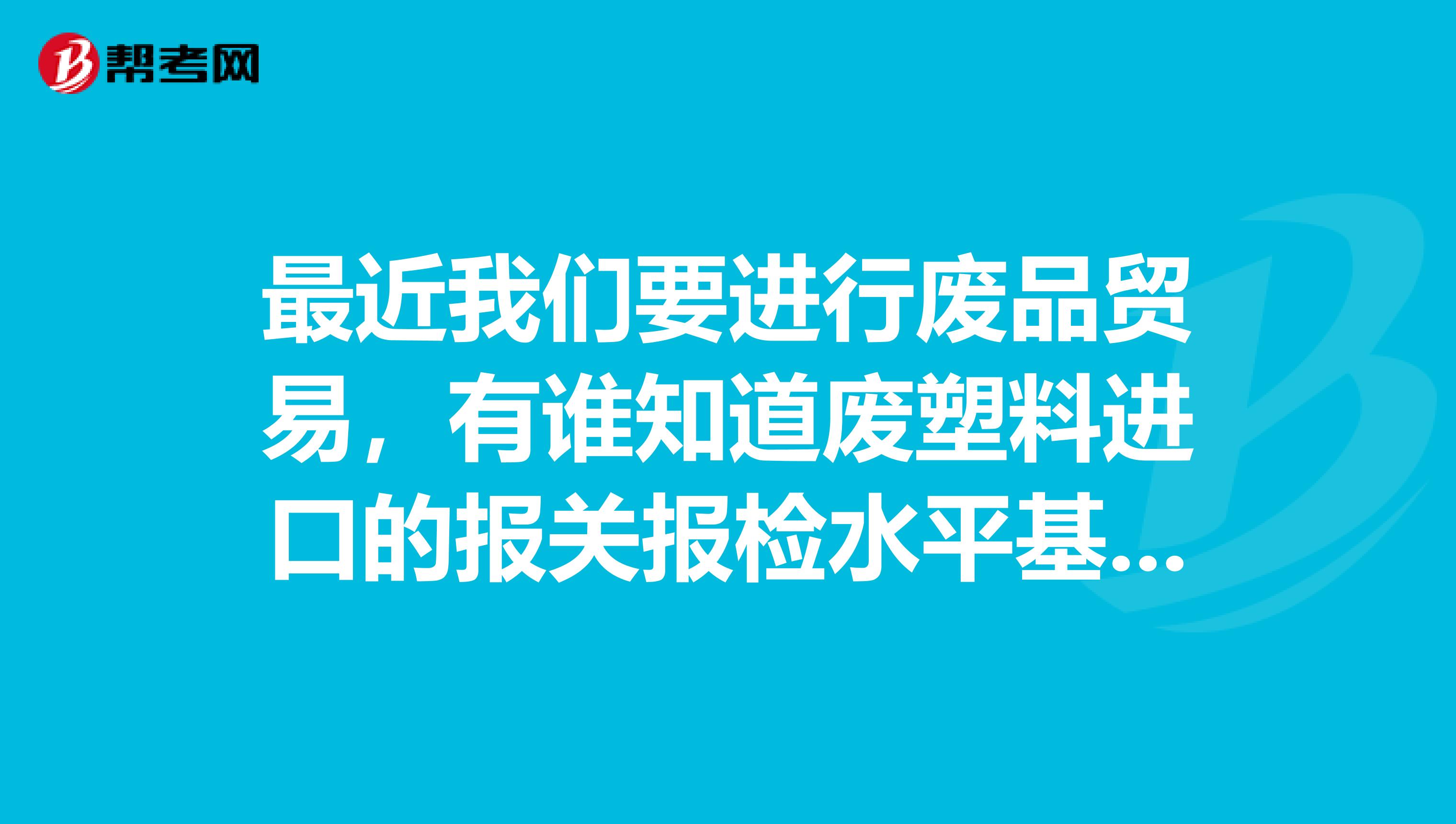 最近我们要进行废品贸易，有谁知道废塑料进口的报关报检水平基本常识呢？