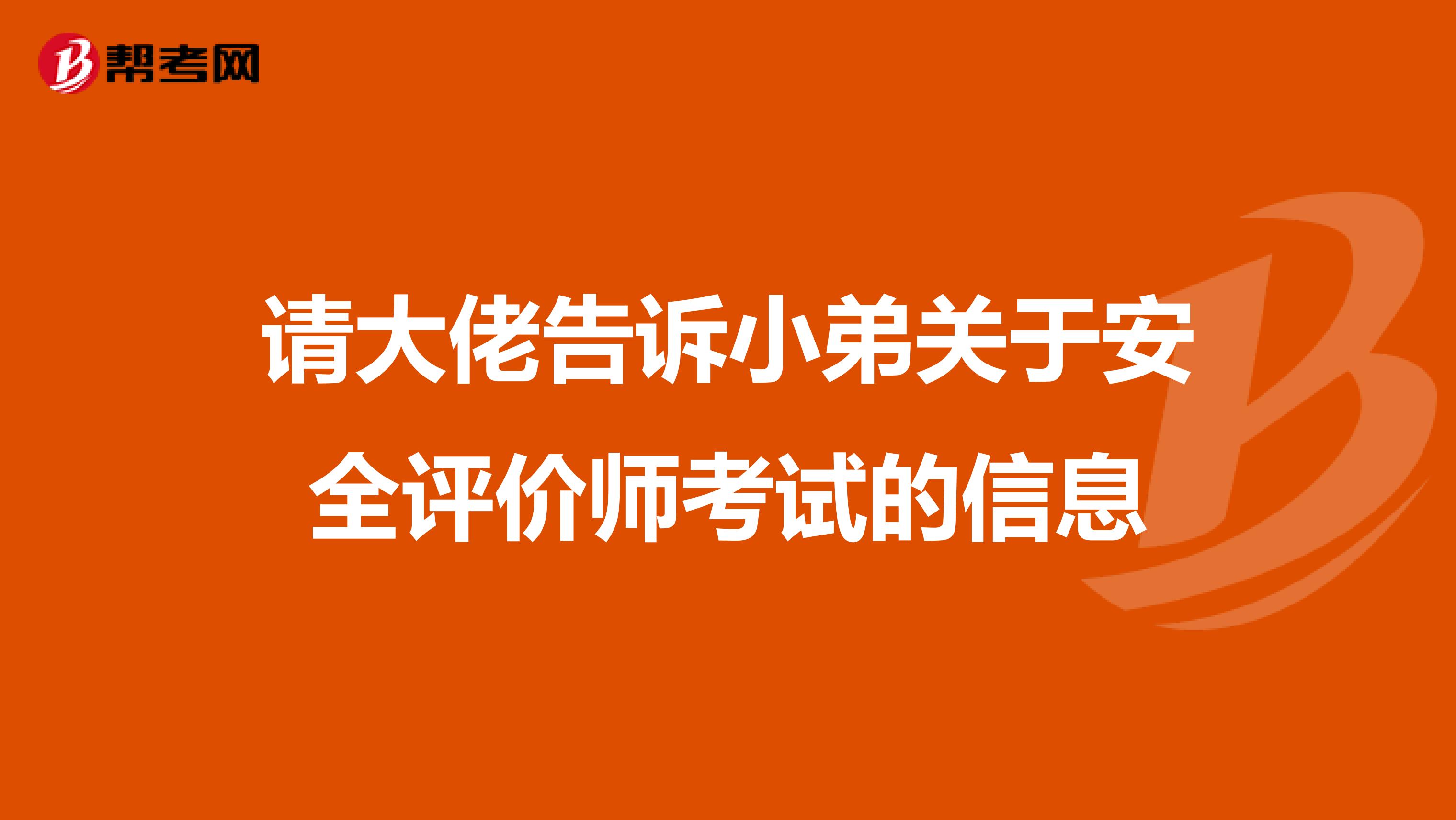 请大佬告诉小弟关于安全评价师考试的信息
