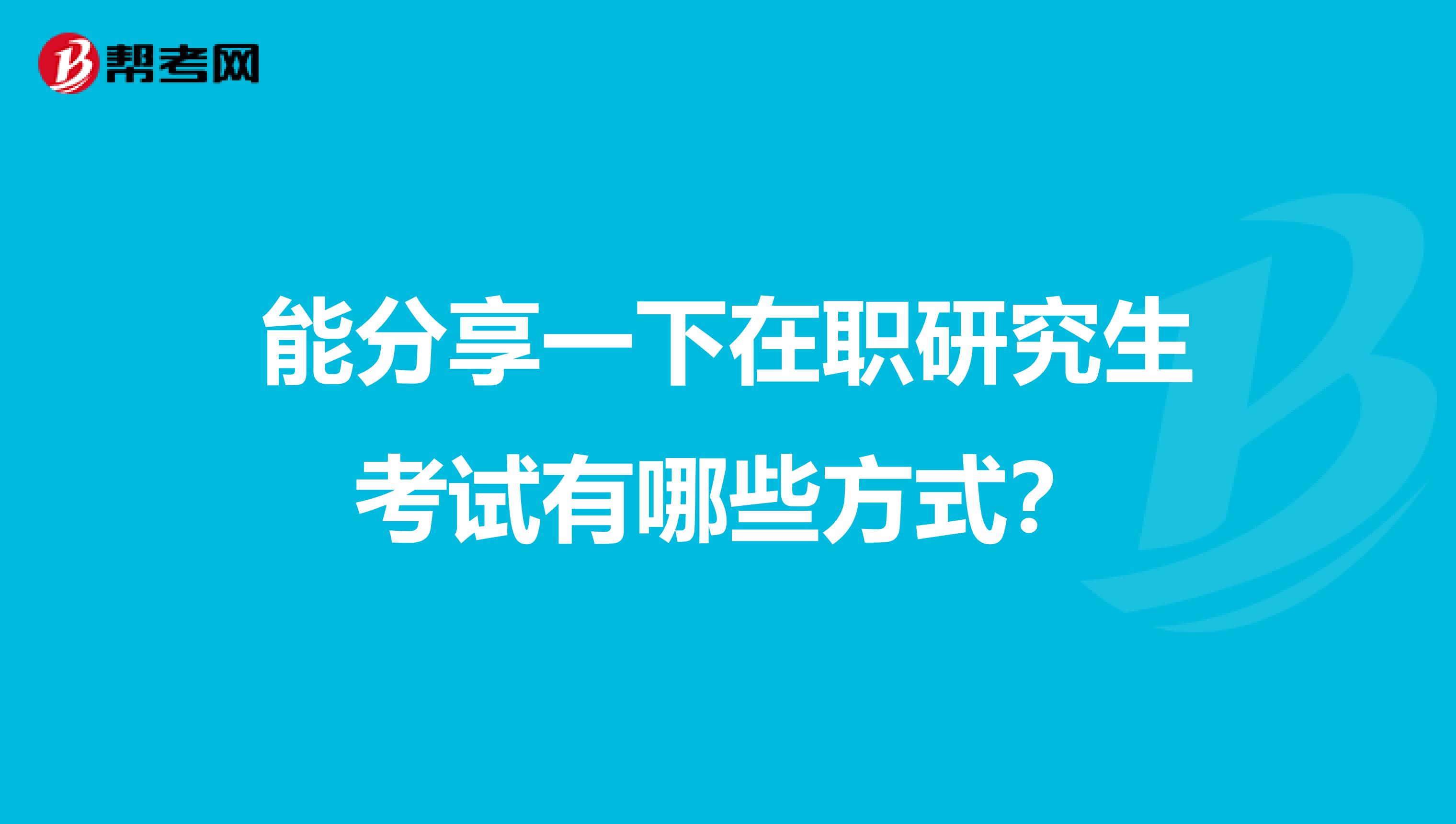 能分享一下在職研究生考試有哪些方式？