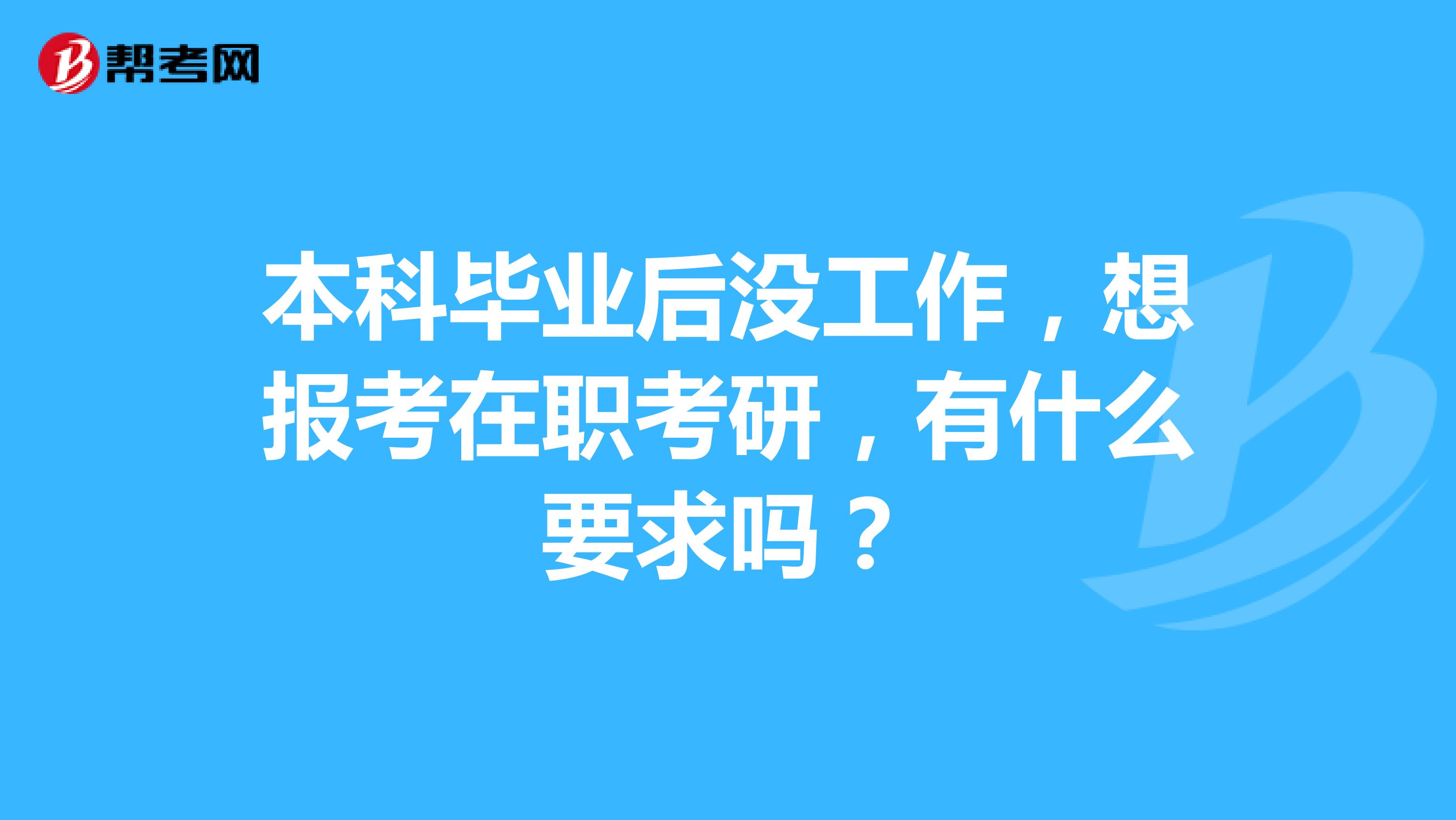 本科毕业后没工作,想报考在职考研,有什么要求吗?