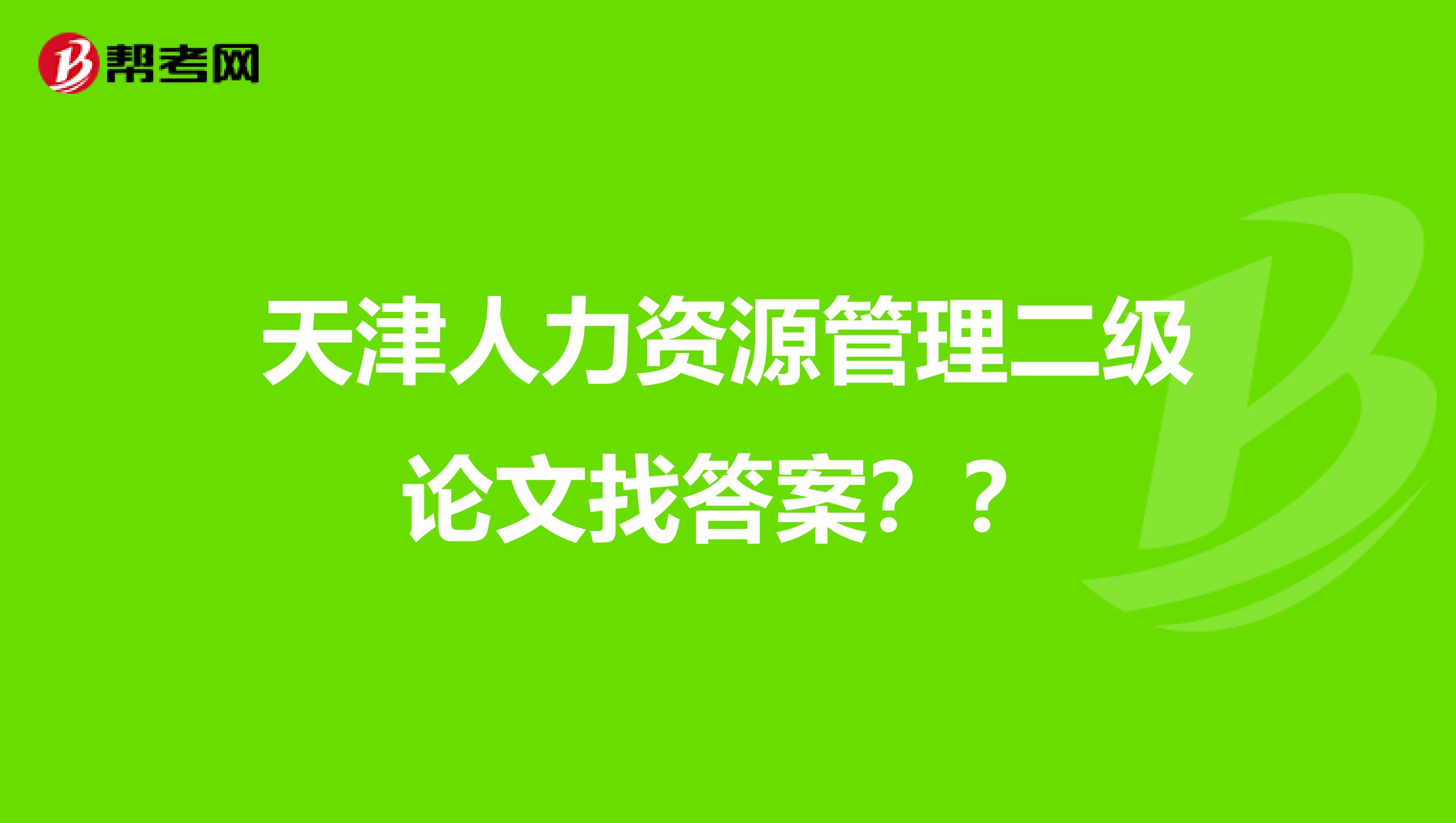 天津人力资源管理二级论文找答案？？